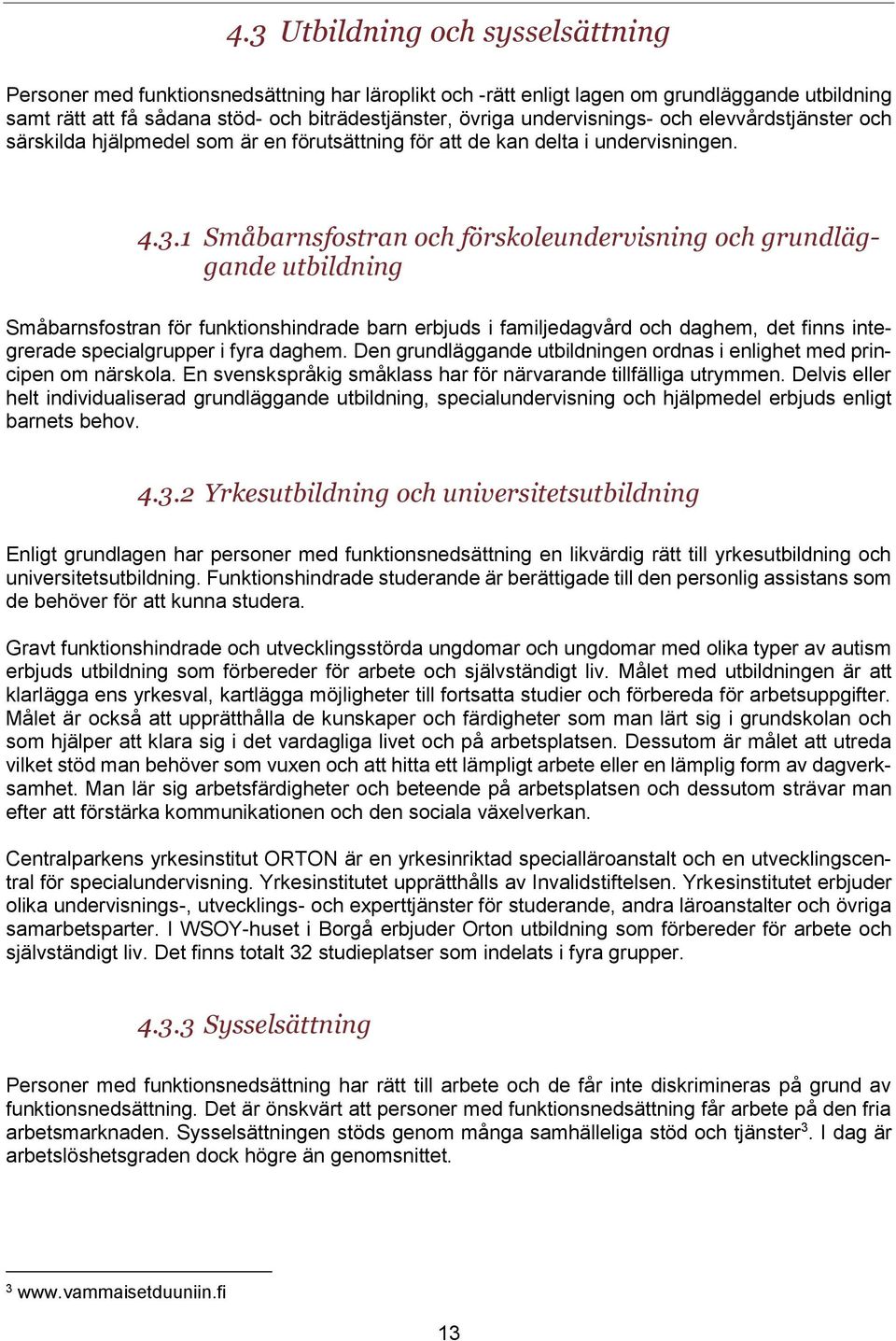 1 Småbarnsfostran och förskoleundervisning och grundläggande utbildning Småbarnsfostran för funktionshindrade barn erbjuds i familjedagvård och daghem, det finns integrerade specialgrupper i fyra