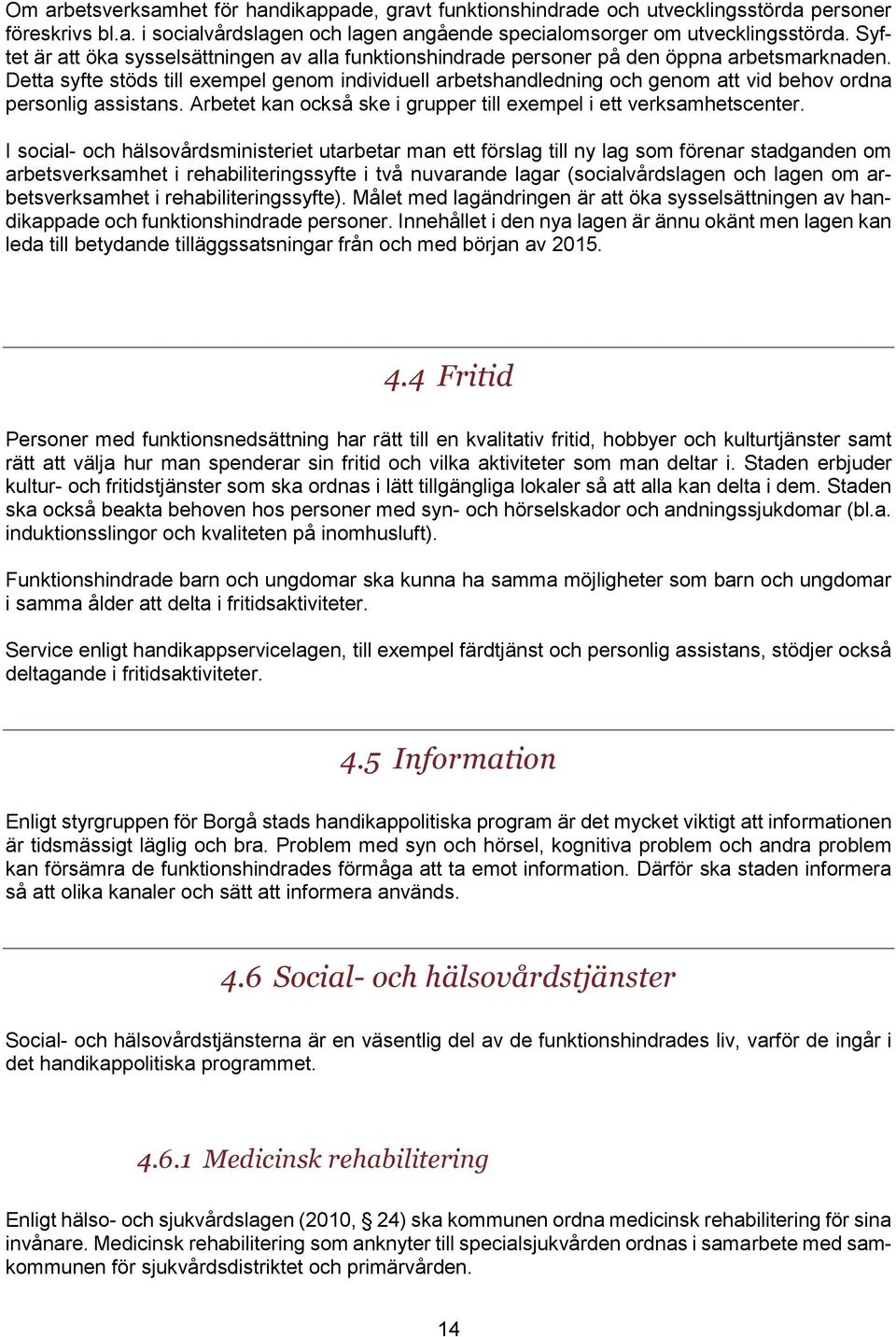 Detta syfte stöds till exempel genom individuell arbetshandledning och genom att vid behov ordna personlig assistans. Arbetet kan också ske i grupper till exempel i ett verksamhetscenter.