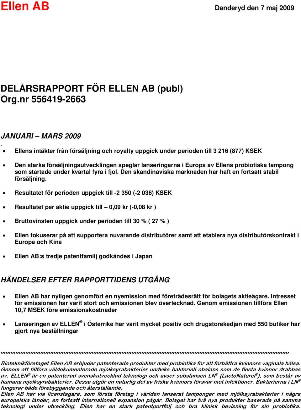 under kvartal fyra i fjol. Den skandinaviska marknaden har haft en fortsatt stabil försäljning.