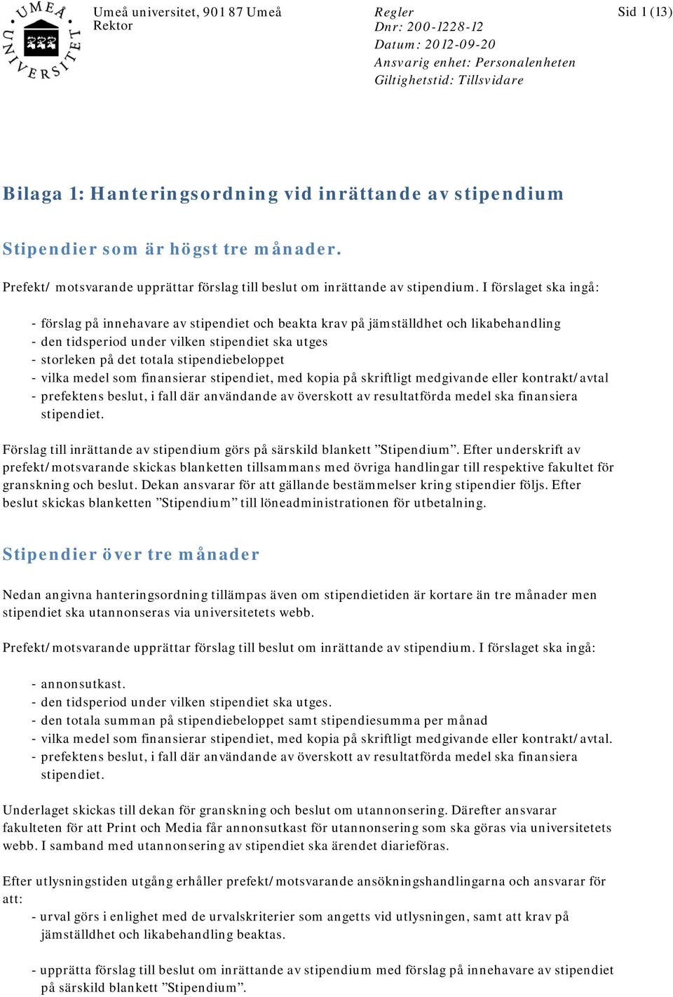 I förslaget ska ingå: - förslag på innehavare av stipendiet och beakta krav på jämställdhet och likabehandling - den tidsperiod under vilken stipendiet ska utges - storleken på det totala