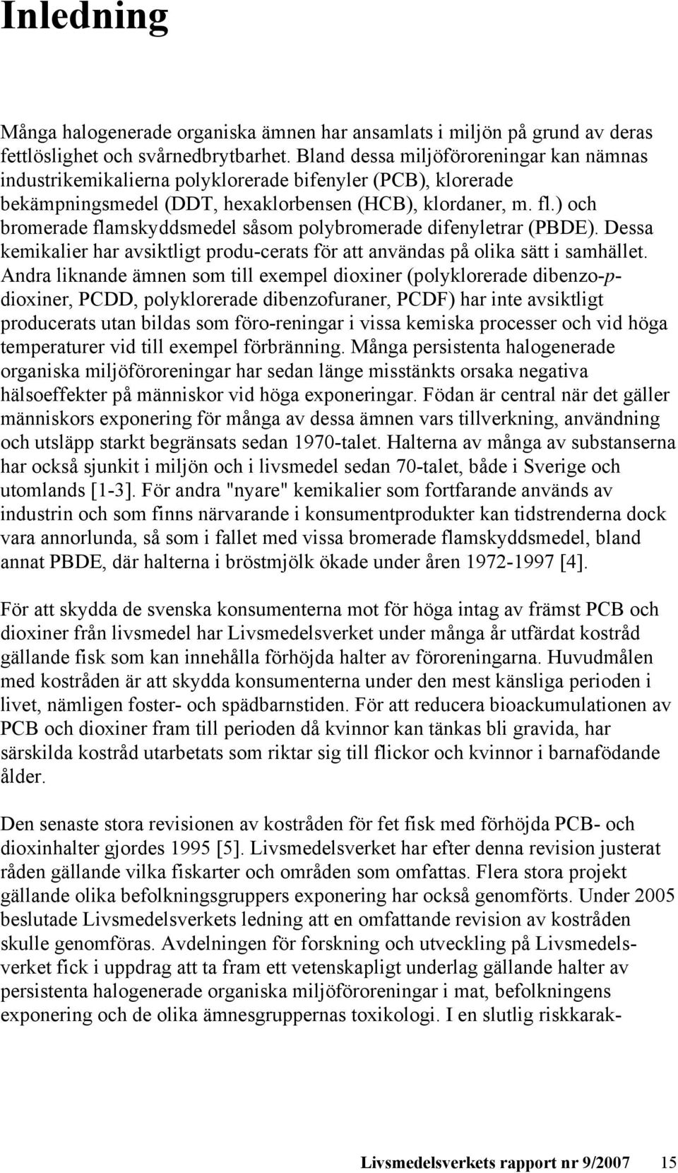 ) och bromerade flamskyddsmedel såsom polybromerade difenyletrar (PBDE). Dessa kemikalier har avsiktligt produ-cerats för att användas på olika sätt i samhället.