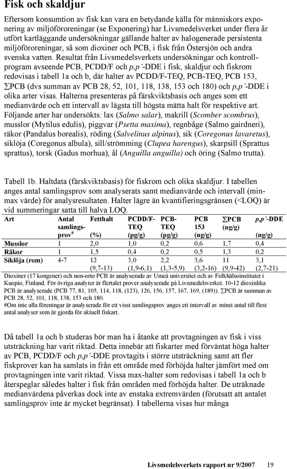 Resultat från Livsmedelsverkets undersökningar och kontrollprogram avseende PCB, PCDD/F och p,p -DDE i fisk, skaldjur och fiskrom redovisas i tabell 1a och b, där halter av PCDD/F-TEQ, PCB-TEQ, PCB