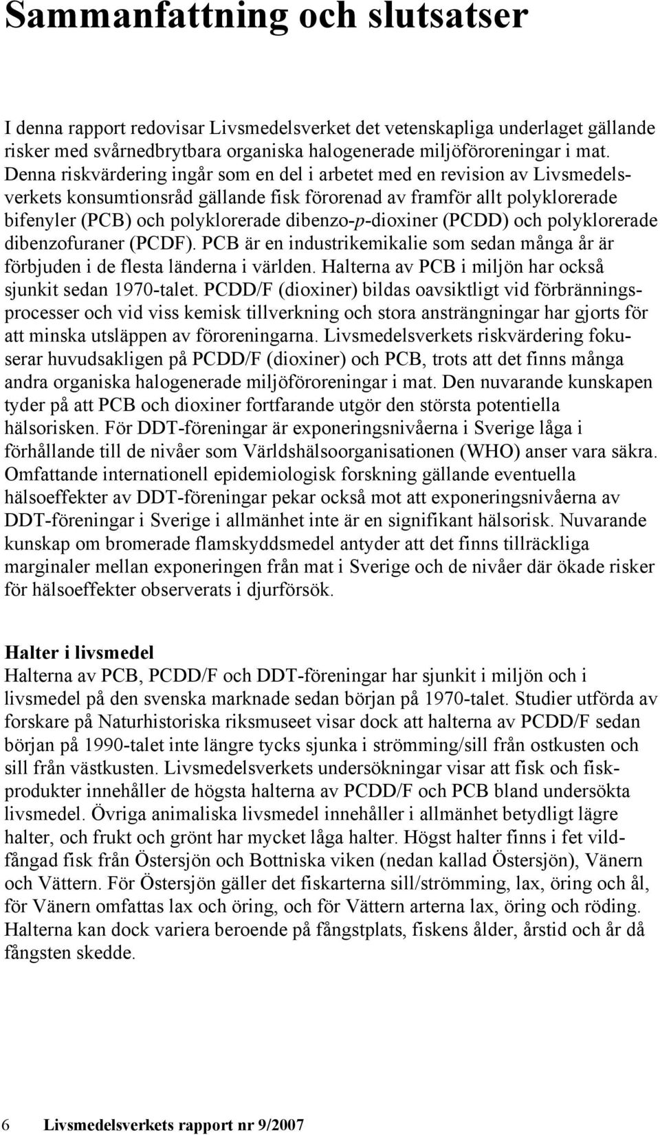 dibenzo-p-dioxiner (PCDD) och polyklorerade dibenzofuraner (PCDF). PCB är en industrikemikalie som sedan många år är förbjuden i de flesta länderna i världen.