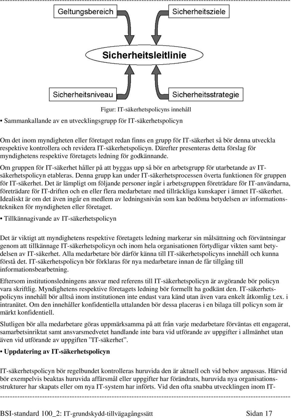 Om gruppen för IT-säkerhet håller på att byggas upp så bör en arbetsgrupp för utarbetande av ITsäkerhetspolicyn etableras.