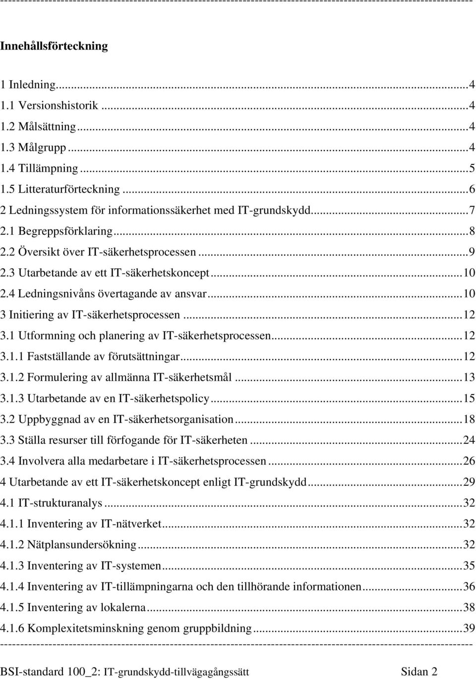 4 Ledningsnivåns övertagande av ansvar...10 3 Initiering av IT-säkerhetsprocessen...12 3.1 Utformning och planering av IT-säkerhetsprocessen...12 3.1.1 Fastställande av förutsättningar...12 3.1.2 Formulering av allmänna IT-säkerhetsmål.