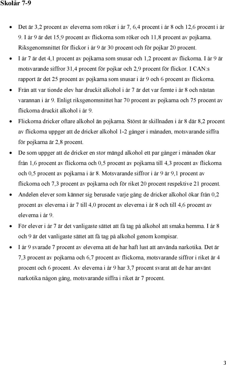 I år 9 är motsvarande siffror 31,4 procent för pojkar och 2,9 procent för flickor. I CAN:s rapport är det 25 procent av pojkarna som snusar i år 9 och 6 procent av flickorna.