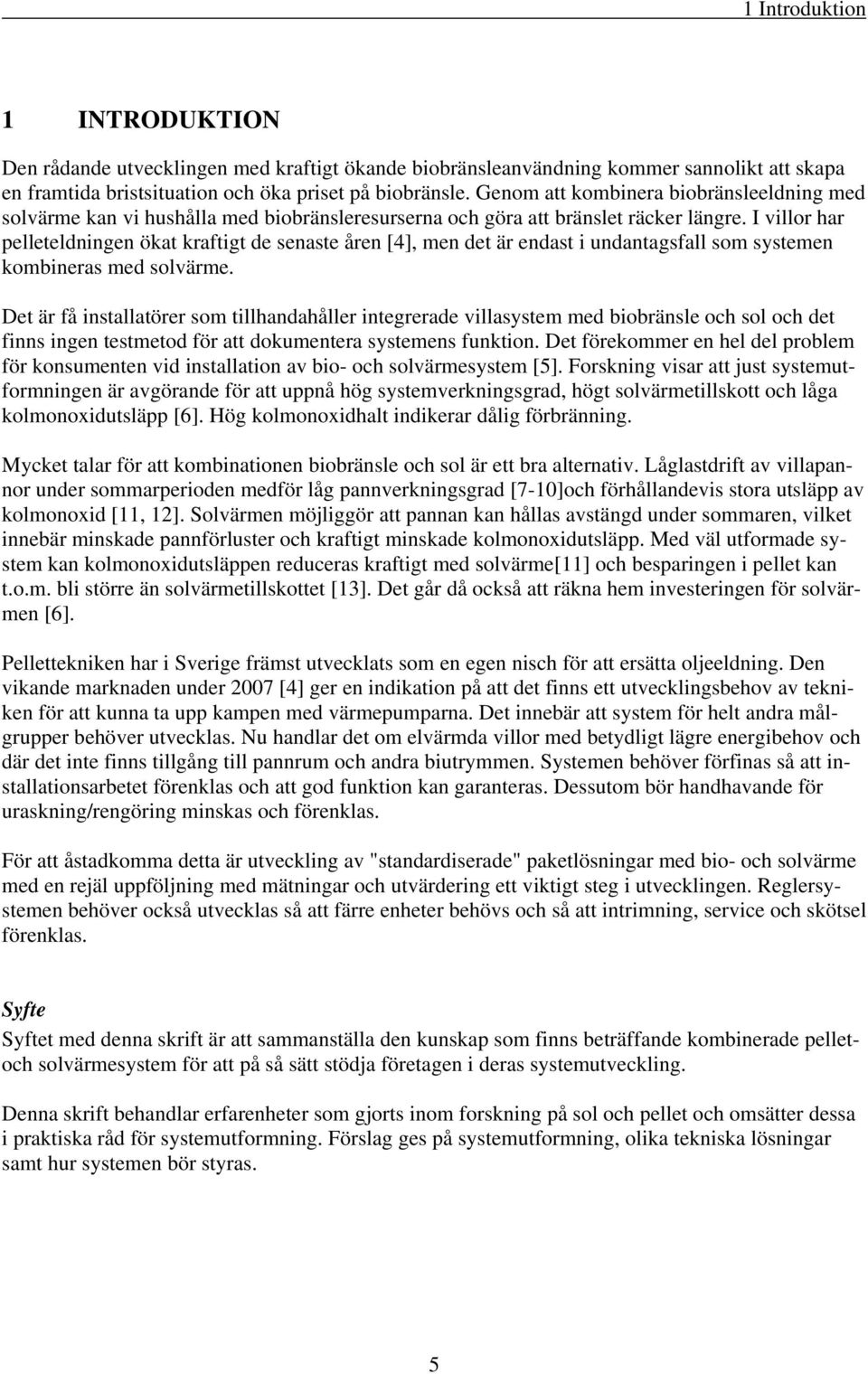 I villor har pelleteldningen ökat kraftigt de senaste åren [4], men det är endast i undantagsfall som systemen kombineras med solvärme.