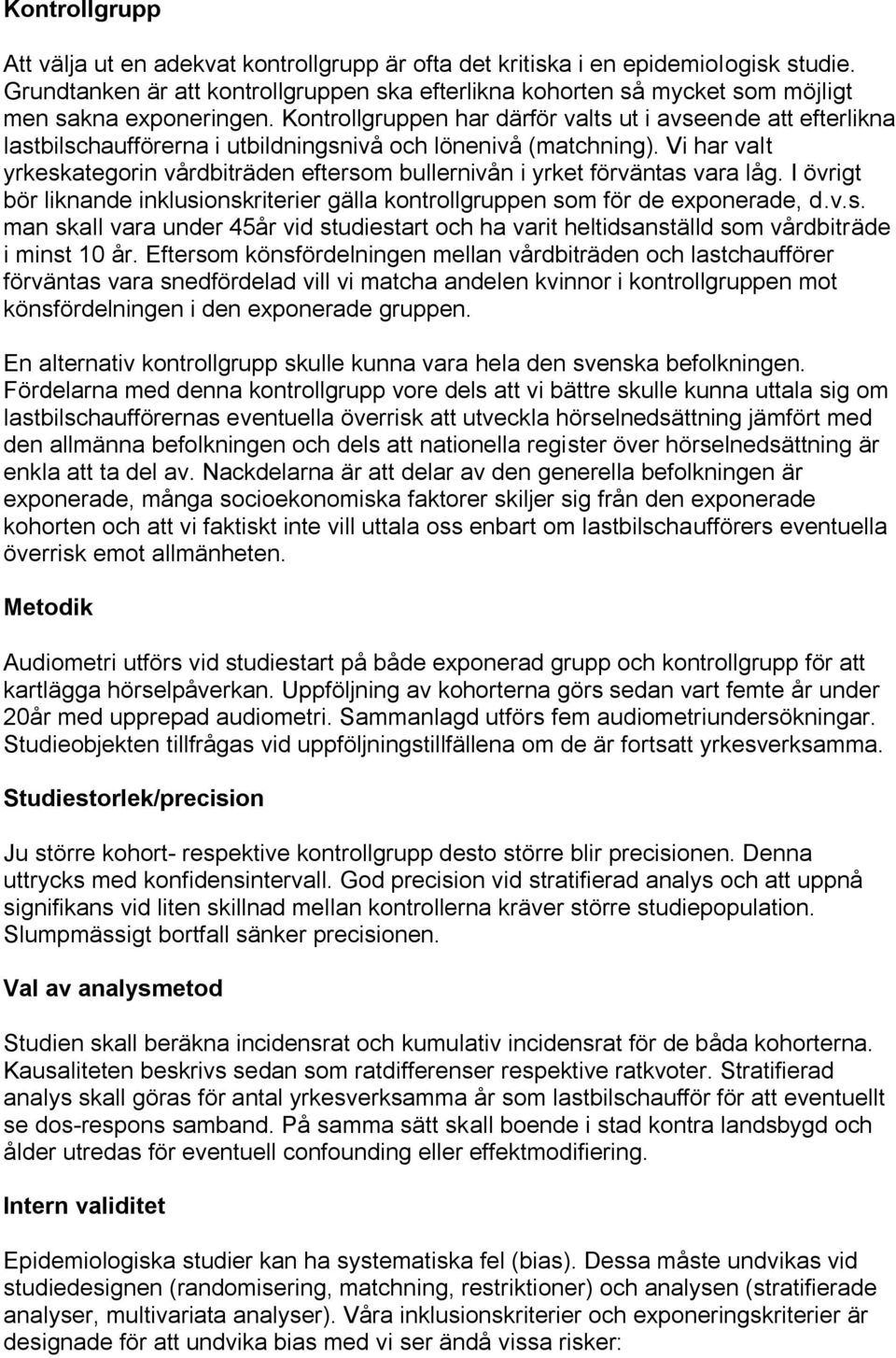 Kontrollgruppen har därför valts ut i avseende att efterlikna lastbilschaufförerna i utbildningsnivå och lönenivå (matchning).