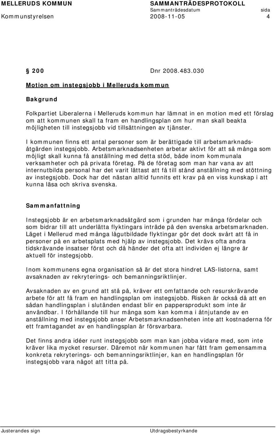 möjligheten till instegsjobb vid tillsättningen av tjänster. I kommunen finns ett antal personer som är berättigade till arbetsmarknadsåtgärden instegsjobb.