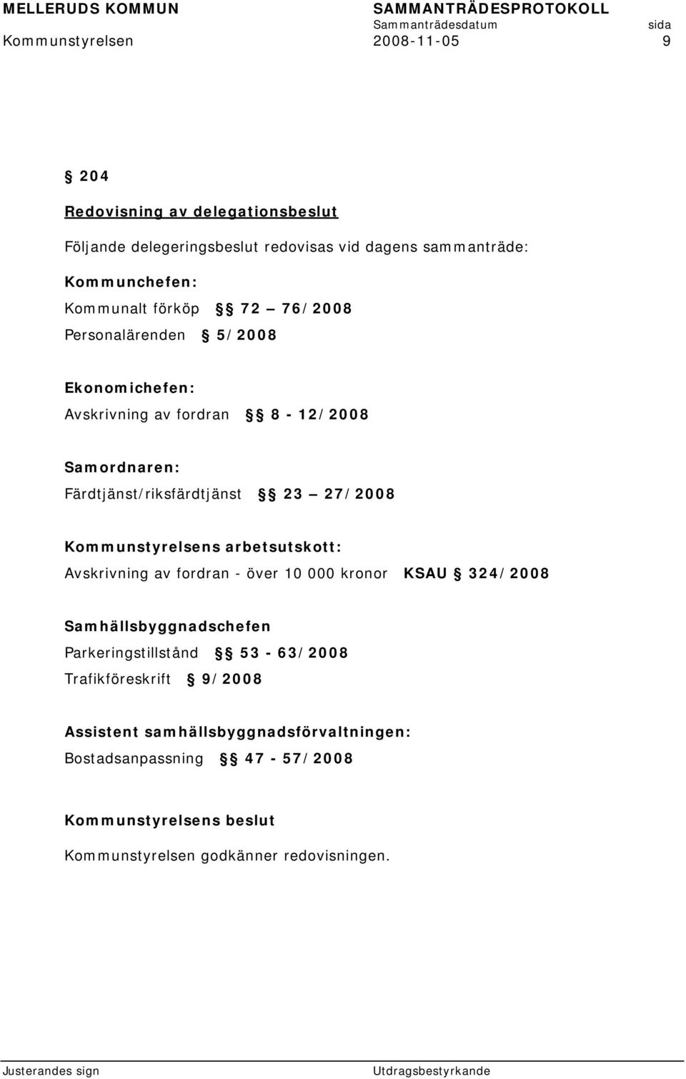 27/2008 Kommunstyrelsens arbetsutskott: Avskrivning av fordran - över 10 000 kronor KSAU 324/2008 Samhällsbyggnadschefen Parkeringstillstånd