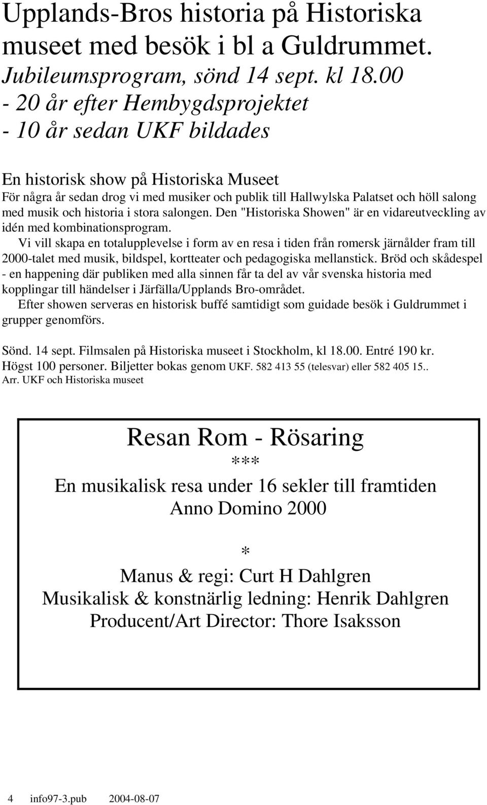 och historia i stora salongen. Den "Historiska Showen" är en vidareutveckling av idén med kombinationsprogram.