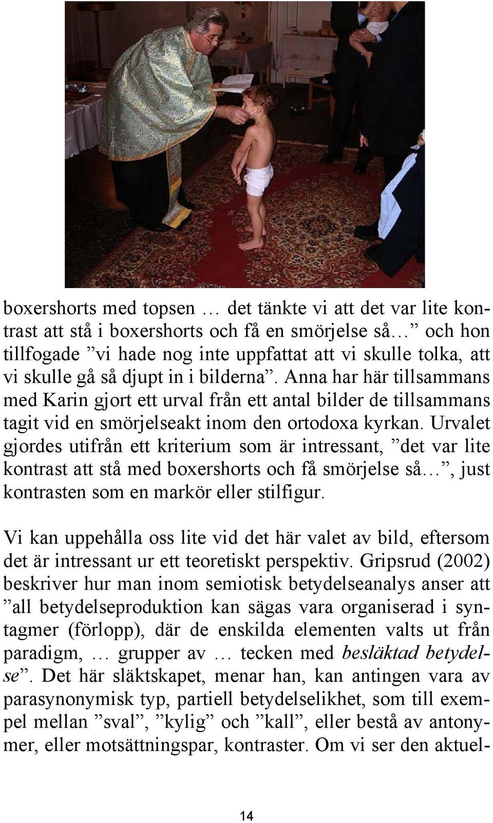 Urvalet gjordes utifrån ett kriterium som är intressant, det var lite kontrast att stå med boxershorts och få smörjelse så, just kontrasten som en markör eller stilfigur.