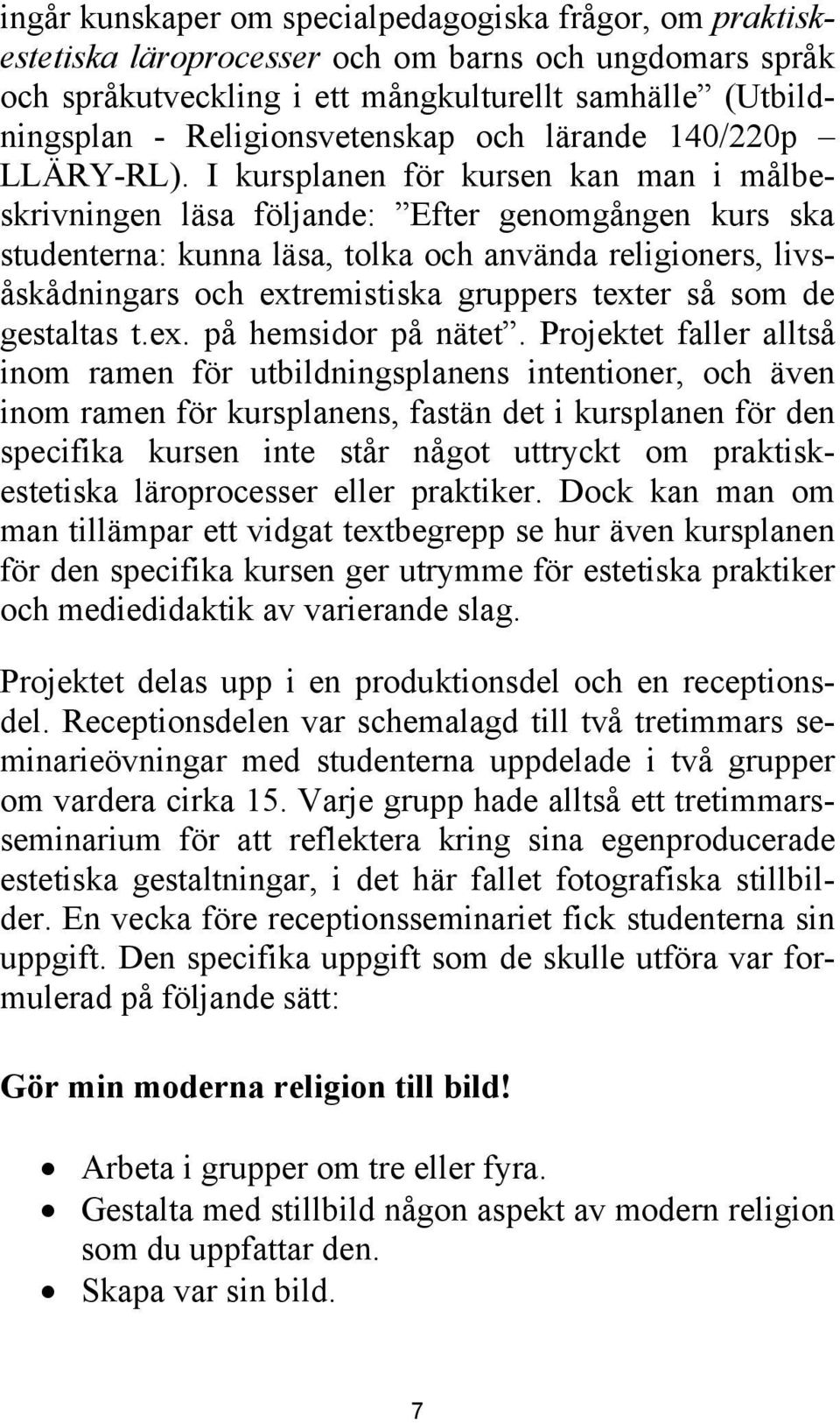 I kursplanen för kursen kan man i målbeskrivningen läsa följande: Efter genomgången kurs ska studenterna: kunna läsa, tolka och använda religioners, livsåskådningars och extremistiska gruppers texter