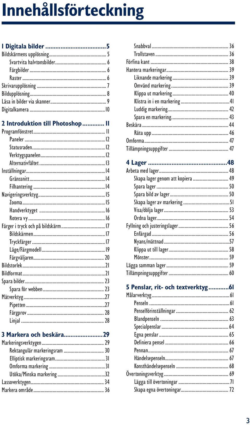 ..14 Filhantering...14 Navigeringsverktyg...15 Zooma...15 Handverktyget...16 Rotera vy...16 Färger i tryck och på bildskärm...17 Bildskärmen...17 Tryckfärger...17 Läge/Färgmodell...19 Färgväljaren.