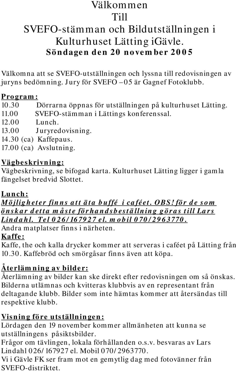 30 (ca) Kaffepaus. 17.00 (ca) Avslutning. Vägbeskrivning: Vägbeskrivning, se bifogad karta. Kulturhuset Lätting ligger i gamla fängelset bredvid Slottet.