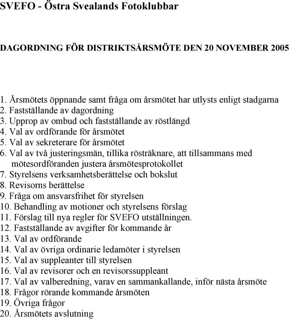 Val av två justeringsmän, tillika rösträknare, att tillsammans med mötesordföranden justera årsmötesprotokollet 7. Styrelsens verksamhetsberättelse och bokslut 8. Revisorns berättelse 9.