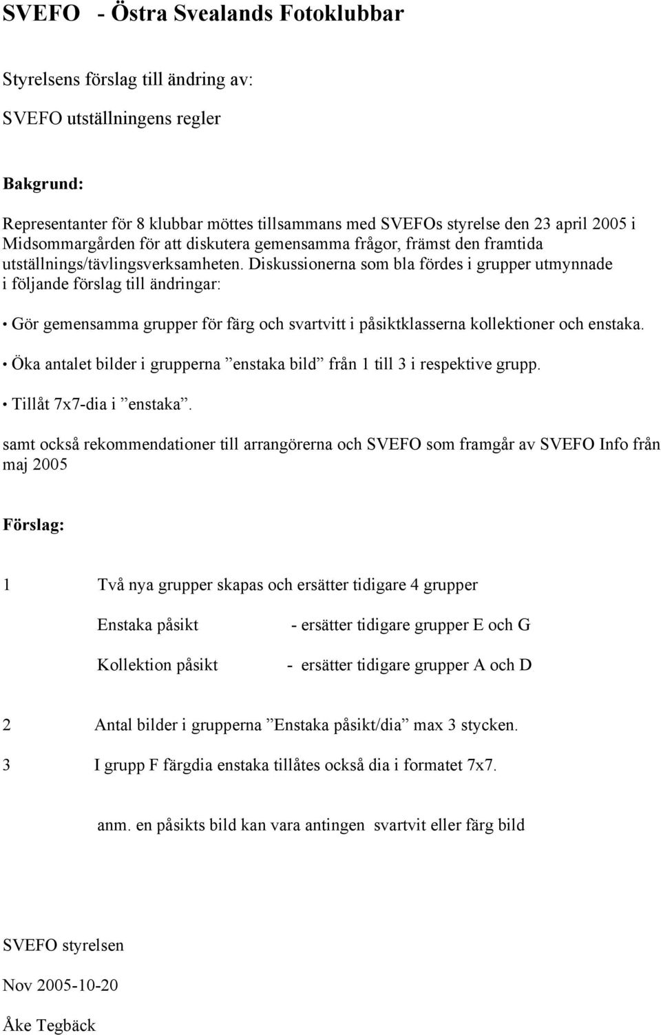 Diskussionerna som bla fördes i grupper utmynnade i följande förslag till ändringar: Gör gemensamma grupper för färg och svartvitt i påsiktklasserna kollektioner och enstaka.