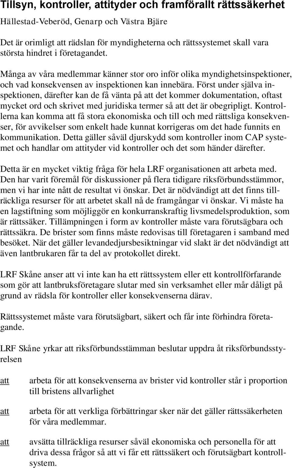 Först under själva inspektionen, därefter kan de få vänta på det kommer dokumentation, oftast mycket ord och skrivet med juridiska termer så det är obegripligt.