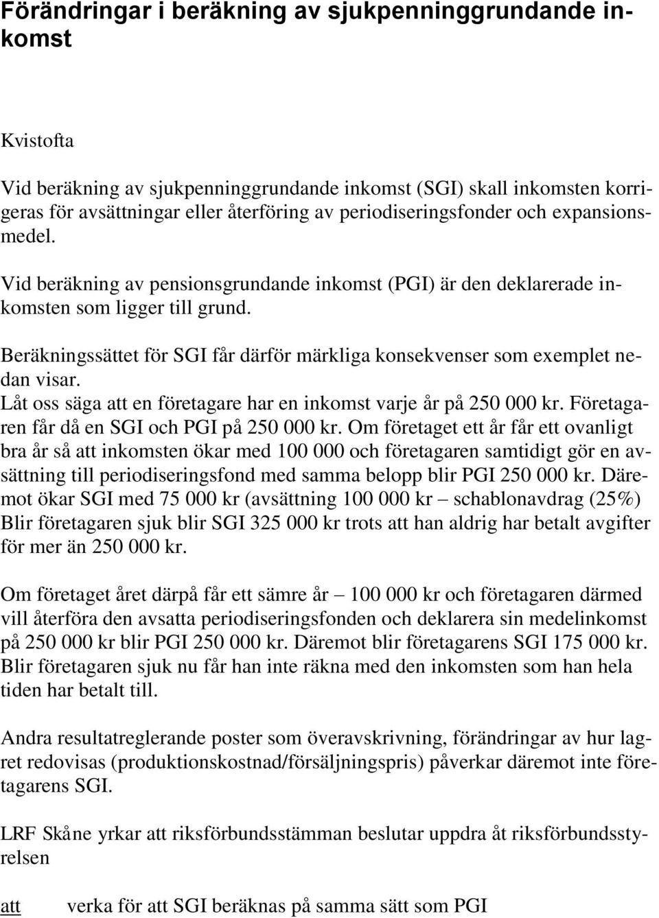 Beräkningssättet för SGI får därför märkliga konsekvenser som exemplet nedan visar. Låt oss säga en företagare har en inkomst varje år på 250 000 kr. Företagaren får då en SGI och PGI på 250 000 kr.