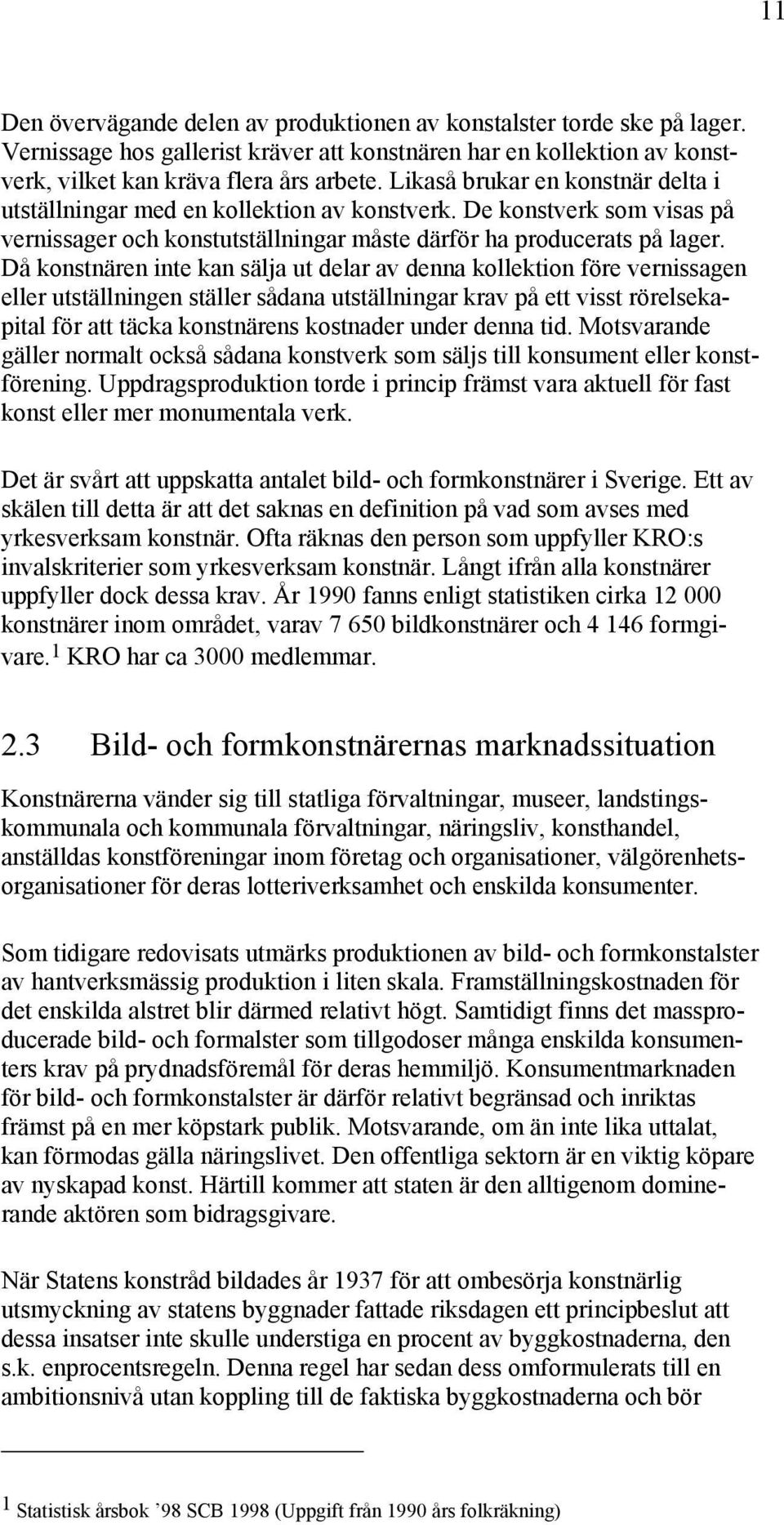 Då konstnären inte kan sälja ut delar av denna kollektion före vernissagen eller utställningen ställer sådana utställningar krav på ett visst rörelsekapital för att täcka konstnärens kostnader under