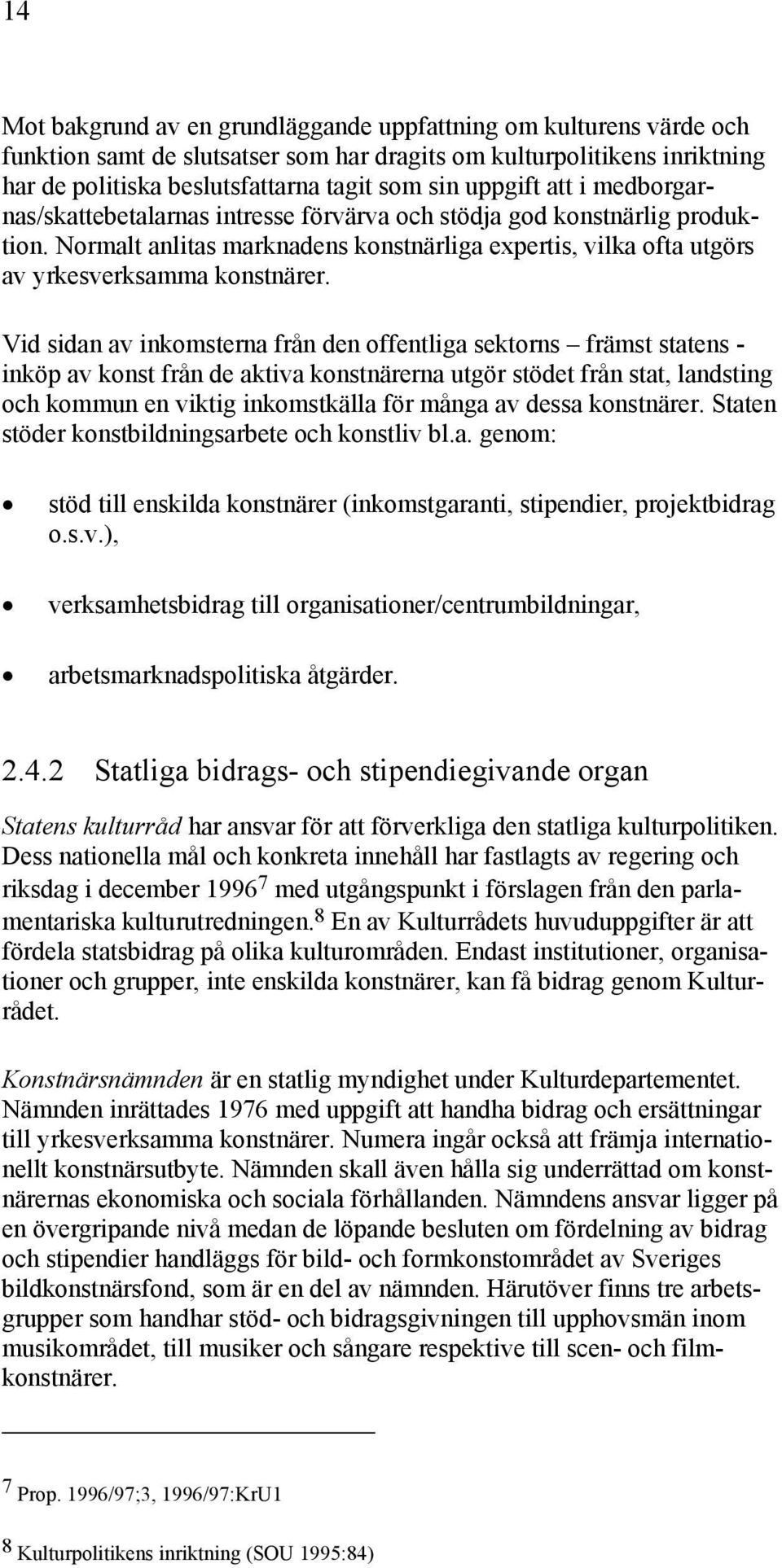 Vid sidan av inkomsterna från den offentliga sektorns främst statens - inköp av konst från de aktiva konstnärerna utgör stödet från stat, landsting och kommun en viktig inkomstkälla för många av