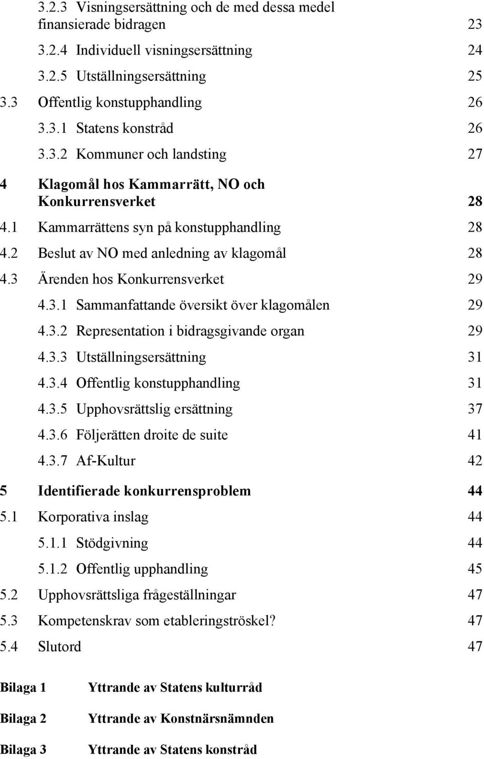 3 Ärenden hos Konkurrensverket 29 4.3.1 Sammanfattande översikt över klagomålen 29 4.3.2 Representation i bidragsgivande organ 29 4.3.3 Utställningsersättning 31 4.3.4 Offentlig konstupphandling 31 4.