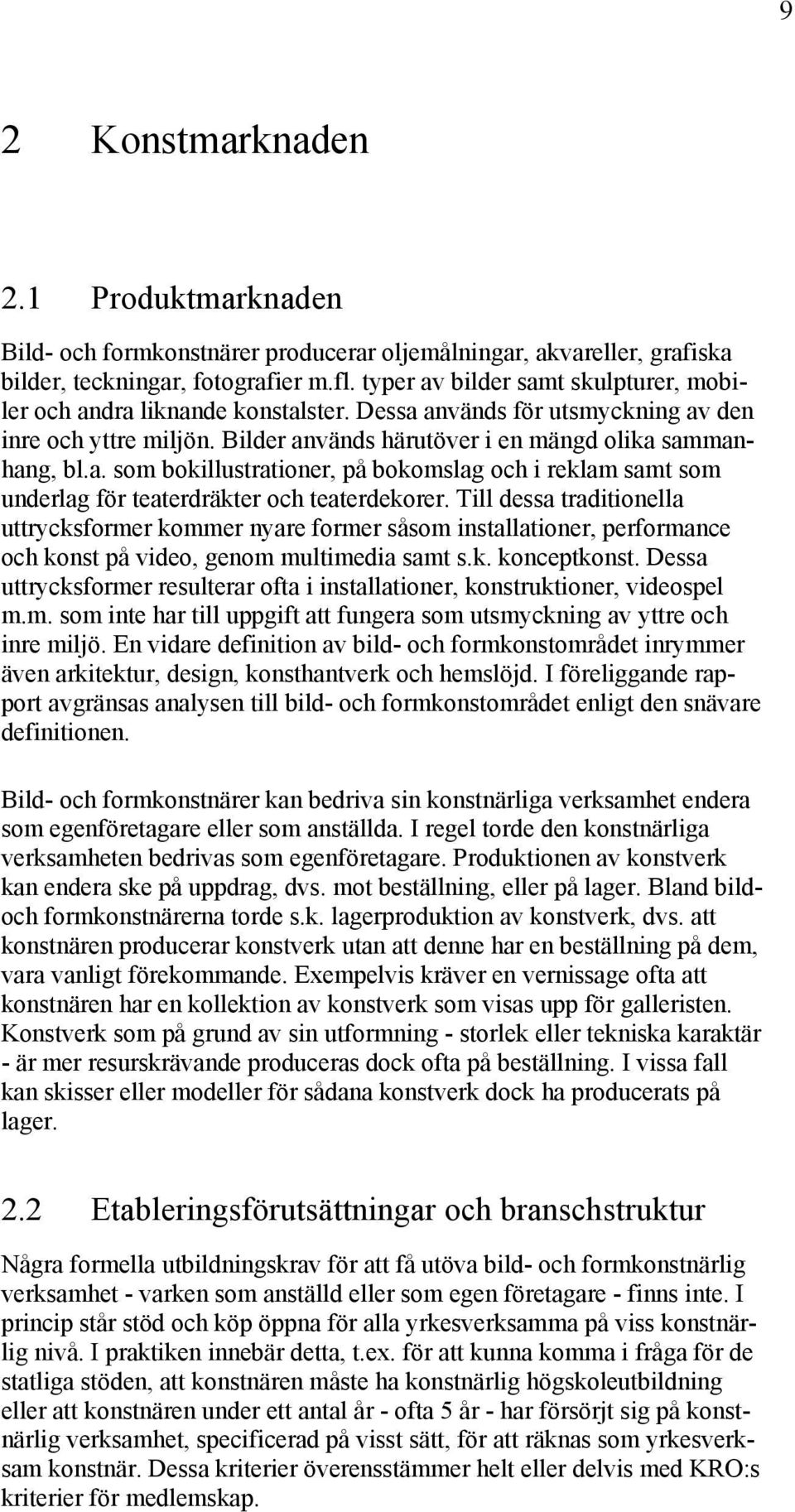 Till dessa traditionella uttrycksformer kommer nyare former såsom installationer, performance och konst på video, genom multimedia samt s.k. konceptkonst.