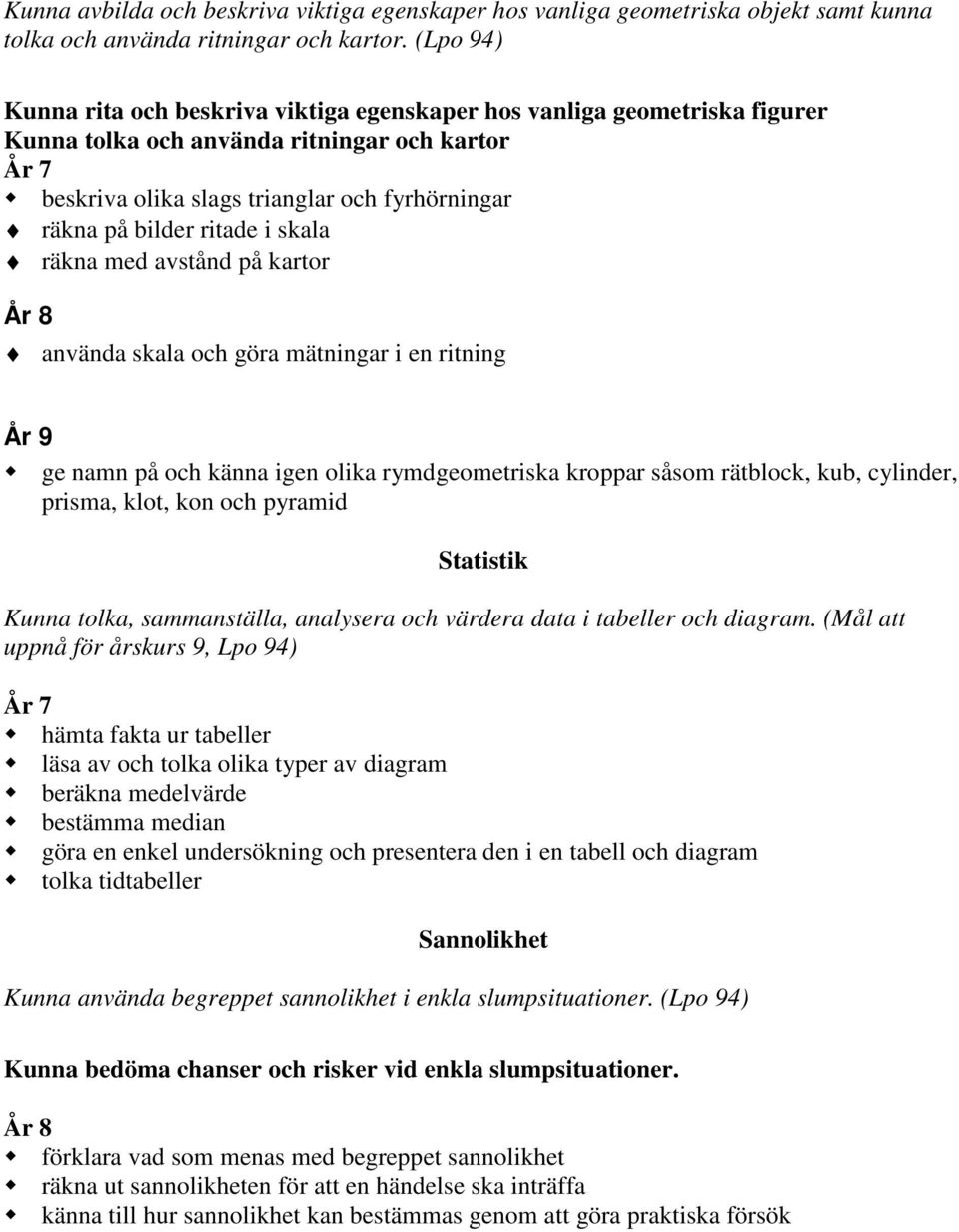 ritade i skala räkna med avstånd på kartor År 8 använda skala och göra mätningar i en ritning År 9 ge namn på och känna igen olika rymdgeometriska kroppar såsom rätblock, kub, cylinder, prisma, klot,