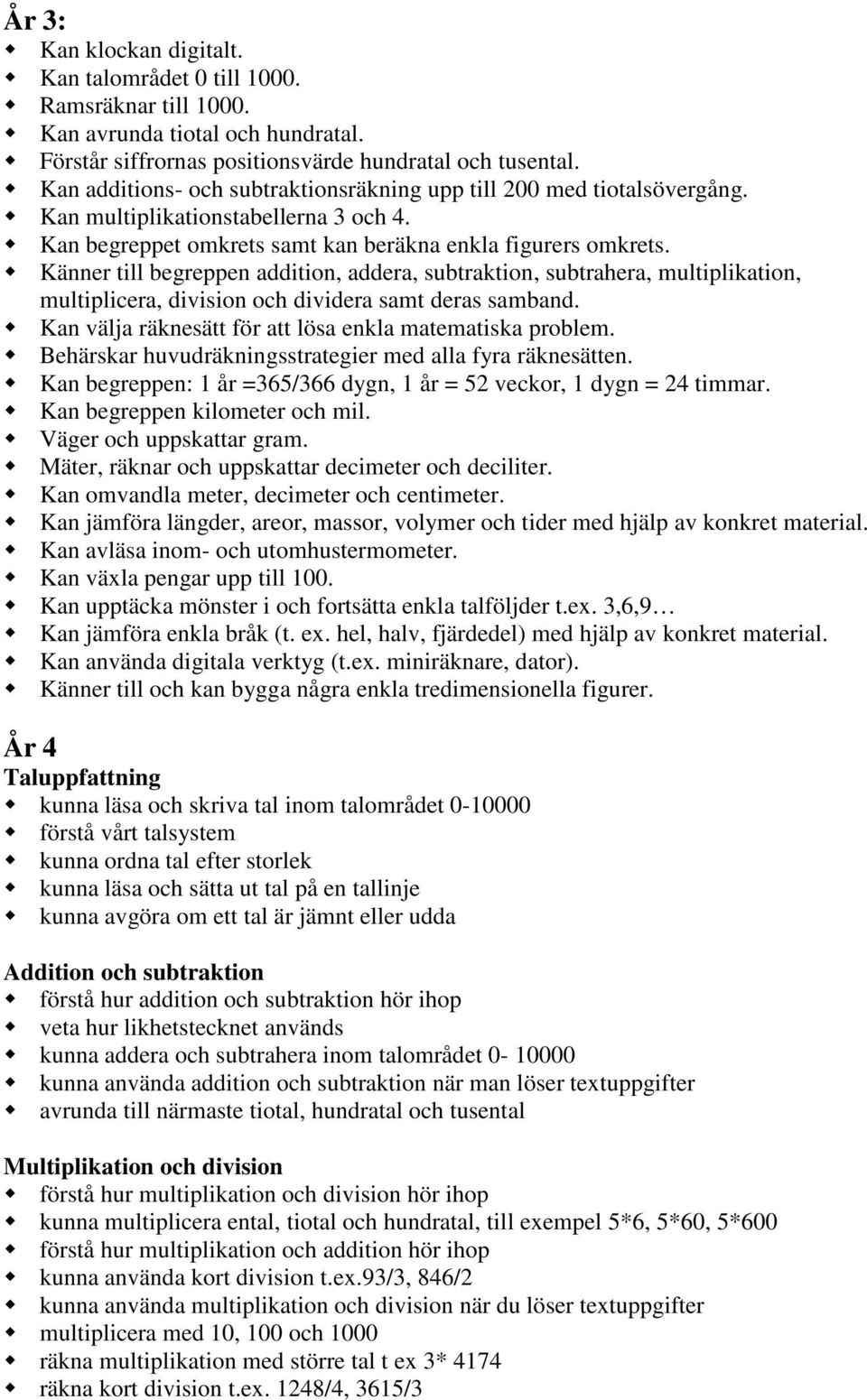 Känner till begreppen addition, addera, subtraktion, subtrahera, multiplikation, multiplicera, division och dividera samt deras samband. Kan välja räknesätt för att lösa enkla matematiska problem.