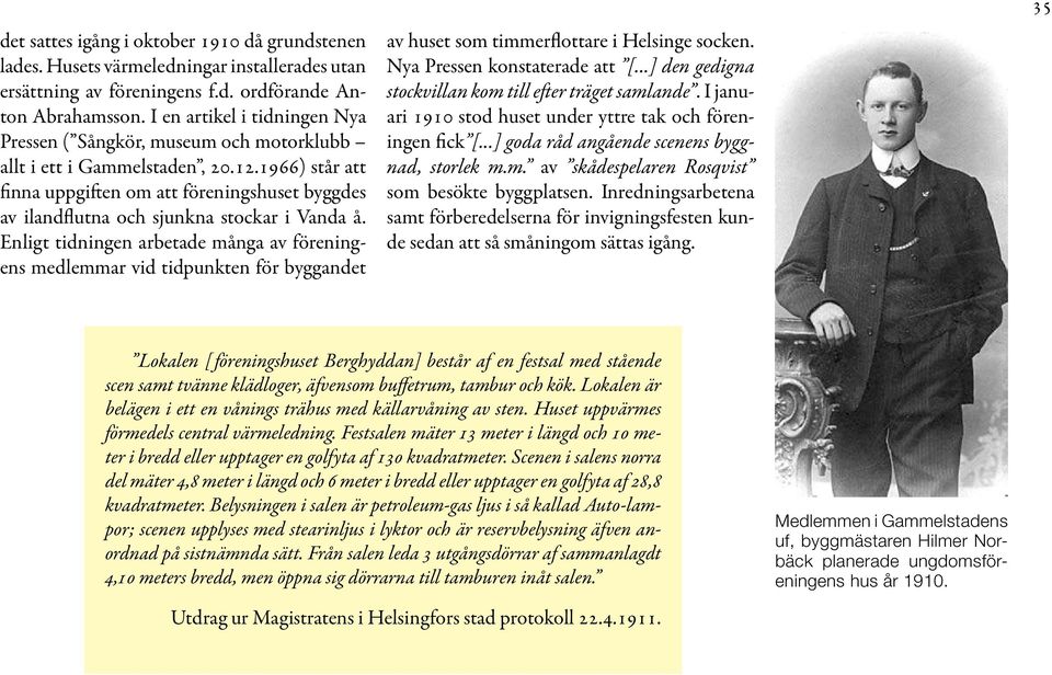 1966) står att finna uppgiften om att föreningshuset byggdes av ilandflutna och sjunkna stockar i Vanda å.