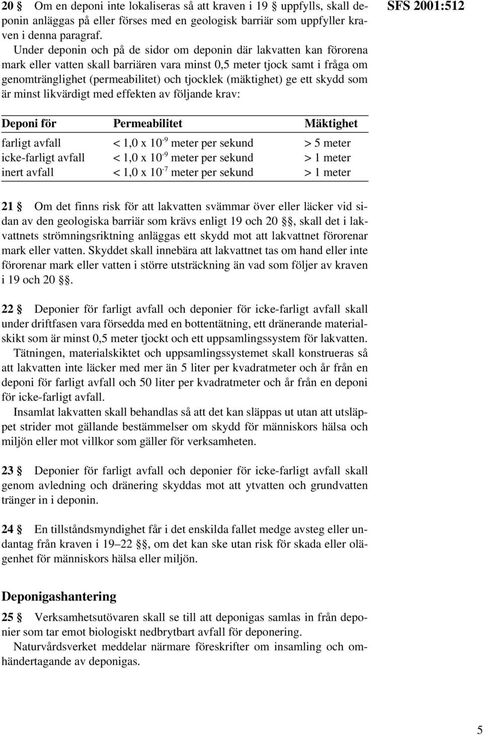 (mäktighet) ge ett skydd som är minst likvärdigt med effekten av följande krav: SFS 2001:512 Deponi för Permeabilitet Mäktighet farligt avfall < 1,0 x 10-9 meter per sekund > 5 meter icke-farligt