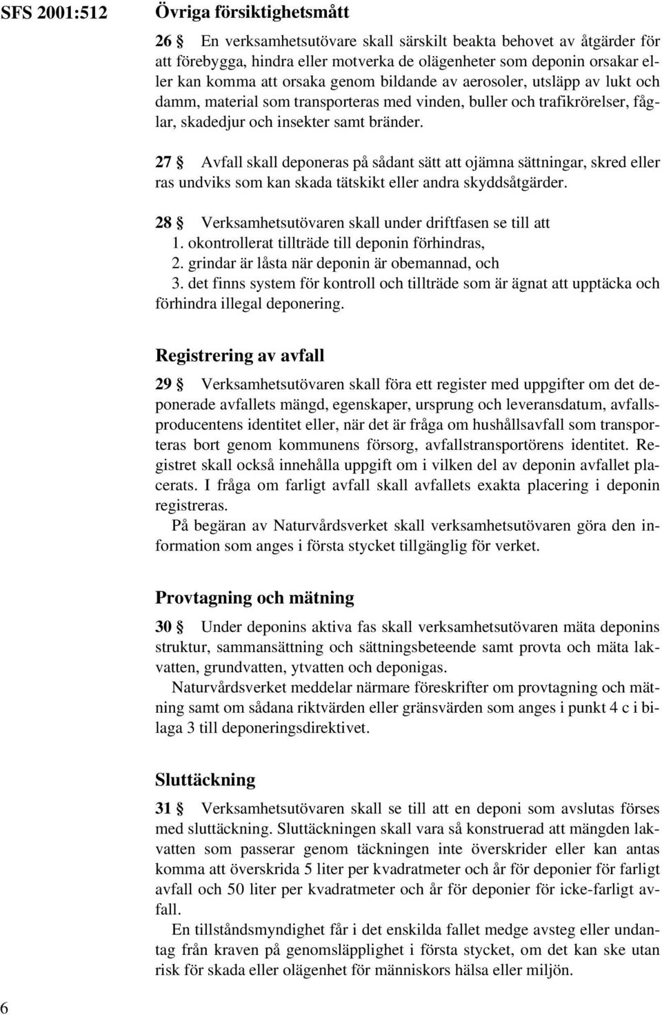 27 Avfall skall deponeras på sådant sätt att ojämna sättningar, skred eller ras undviks som kan skada tätskikt eller andra skyddsåtgärder. 28 Verksamhetsutövaren skall under driftfasen se till att 1.