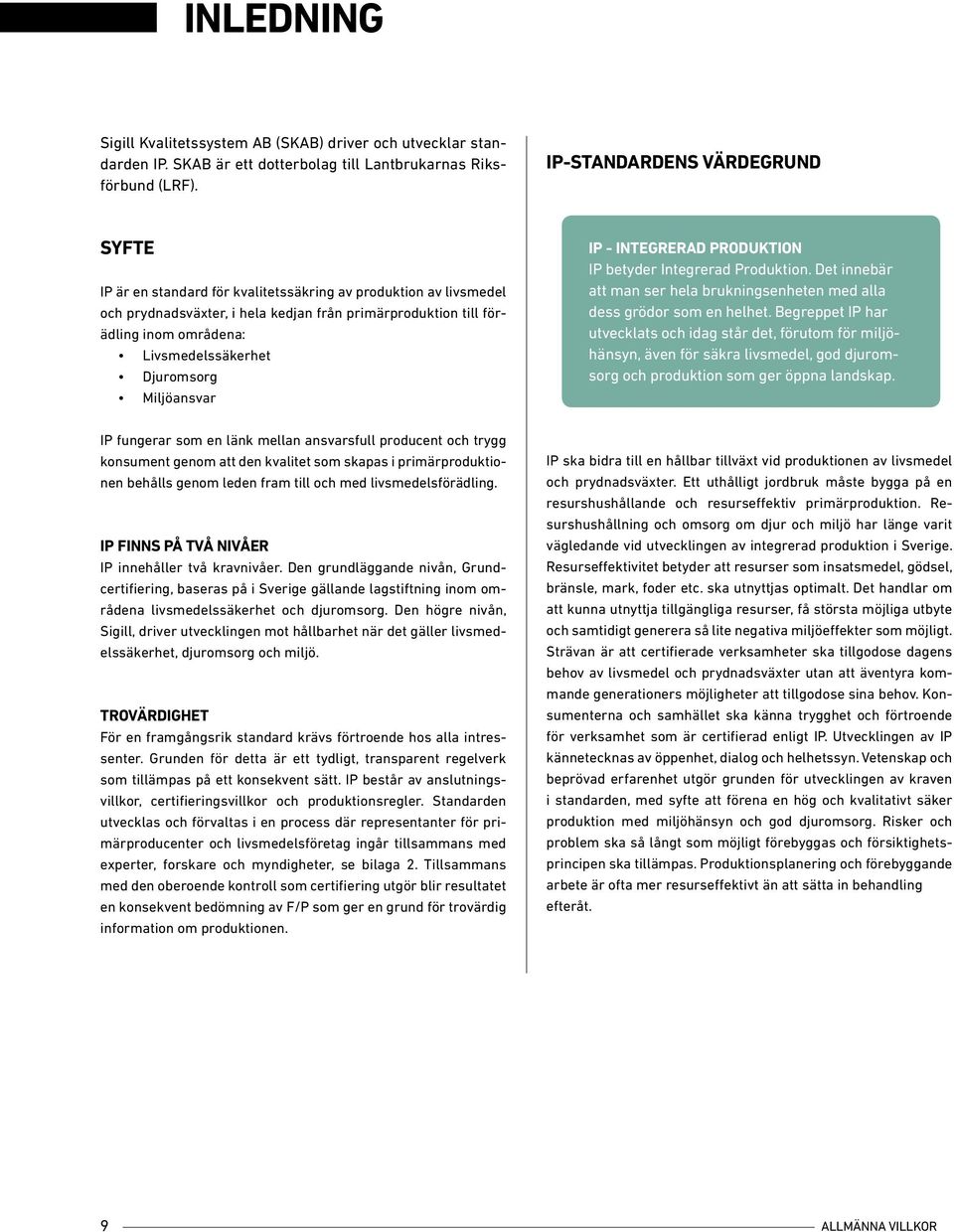 Livsmedelssäkerhet Djuromsorg Miljöansvar IP - INTEGRERAD PRODUKTION IP betyder Integrerad Produktion. Det innebär att man ser hela brukningsenheten med alla dess grödor som en helhet.