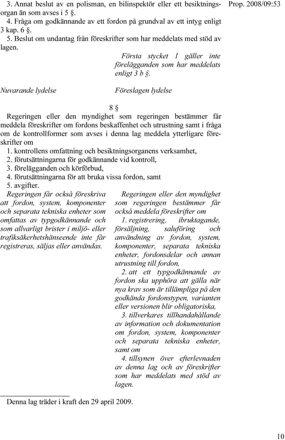 2008/09:53 Nuvarande lydelse Föreslagen lydelse 8 Regeringen eller den myndighet som regeringen bestämmer får meddela föreskrifter om fordons beskaffenhet och utrustning samt i fråga om de