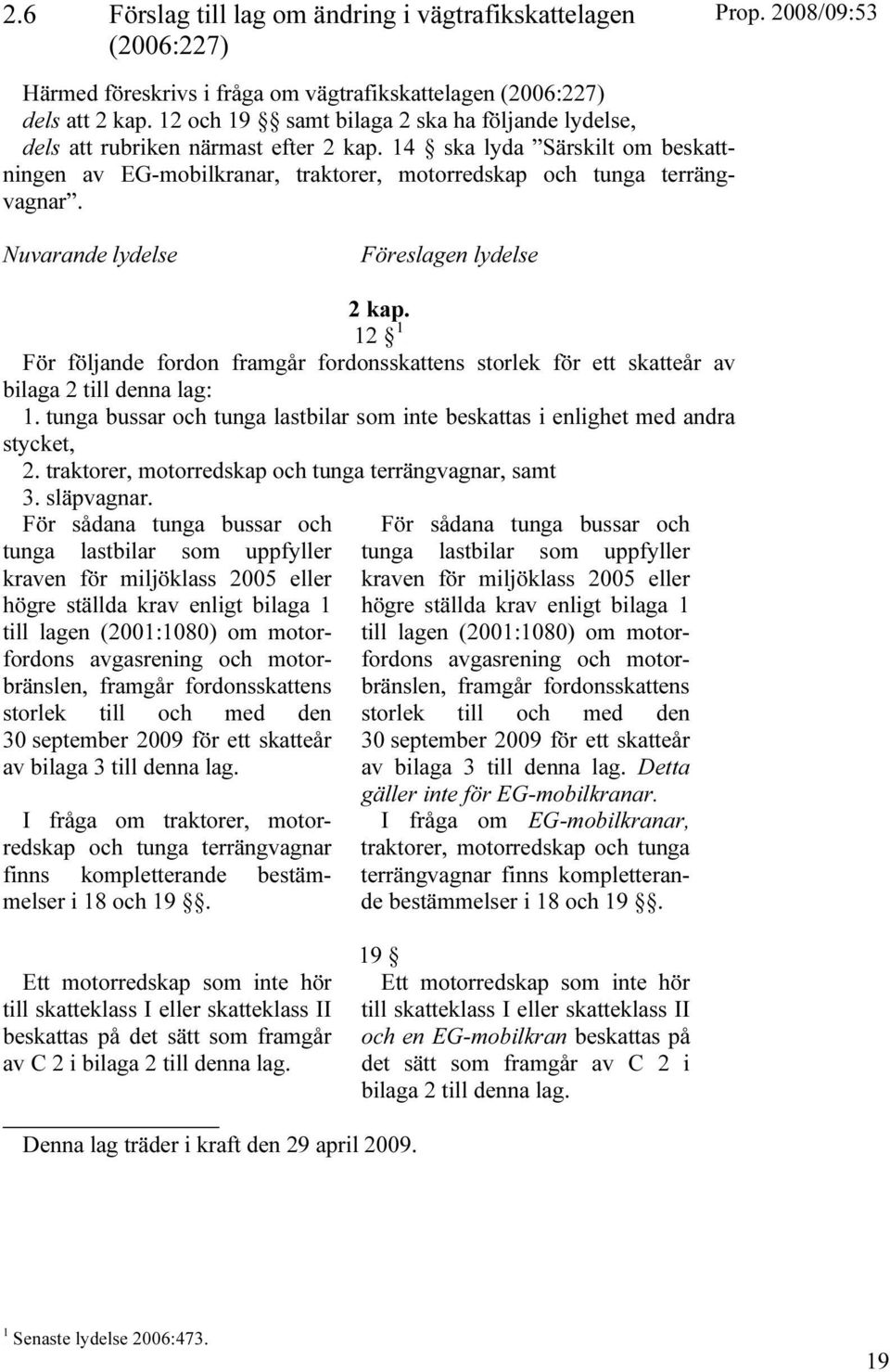 Nuvarande lydelse Föreslagen lydelse 2 kap. 12 TPF För följande fordon framgår fordonsskattens storlek för ett skatteår av bilaga 2 till denna lag: 1.