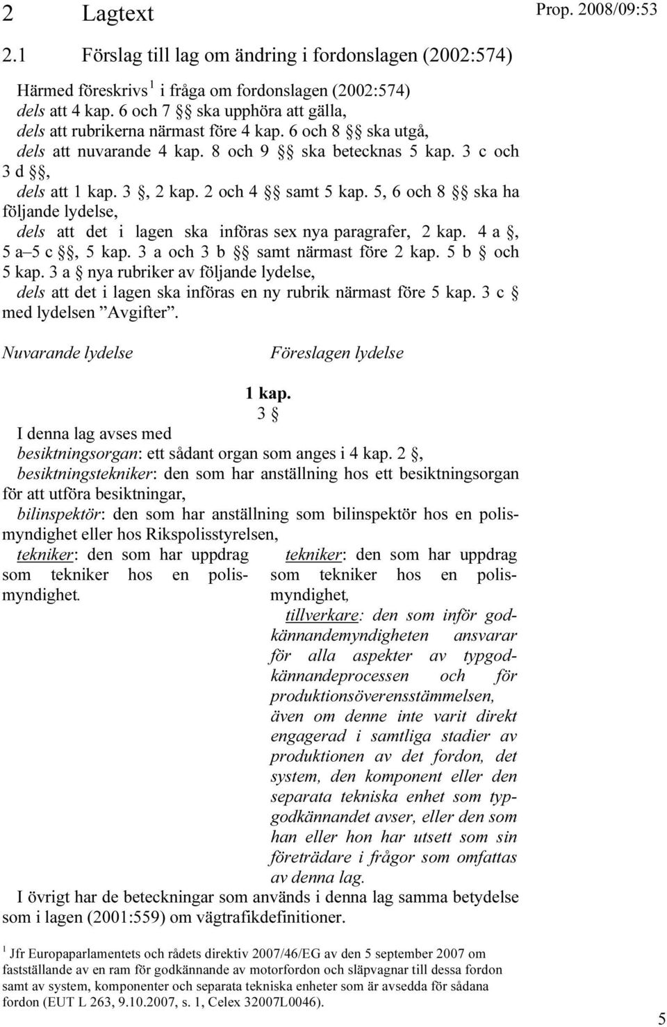 2 och 4 samt 5 kap. 5, 6 och 8 ska ha följande lydelse, dels att det i lagen ska införas sex nya paragrafer, 2 kap. 4 a, 5 a 5 c, 5 kap. 3 a och 3 b samt närmast före 2 kap. 5 b och 5 kap.