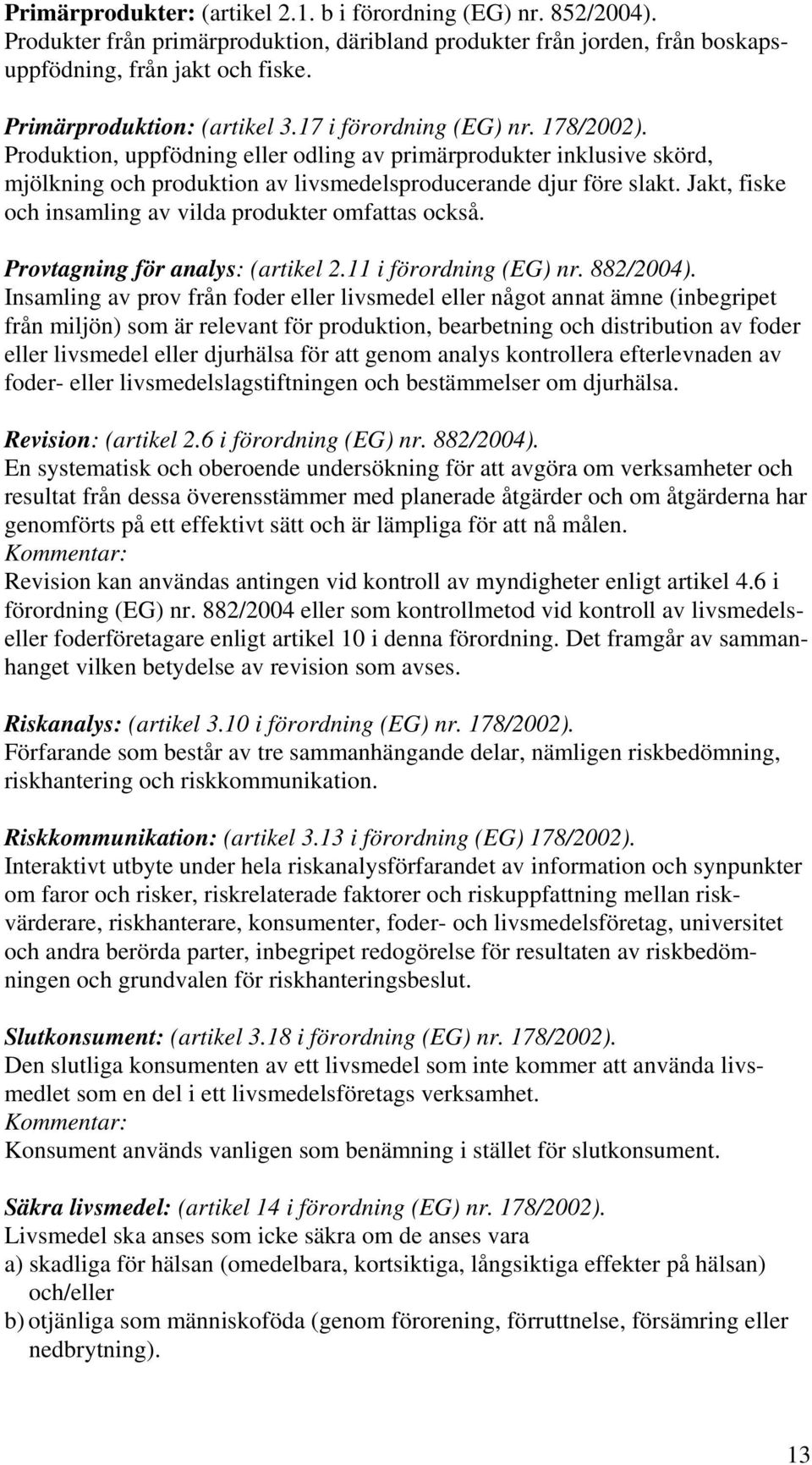 Produktion, uppfödning eller odling av primärprodukter inklusive skörd, mjölkning och produktion av livsmedelsproducerande djur före slakt. Jakt, fiske och insamling av vilda produkter omfattas också.