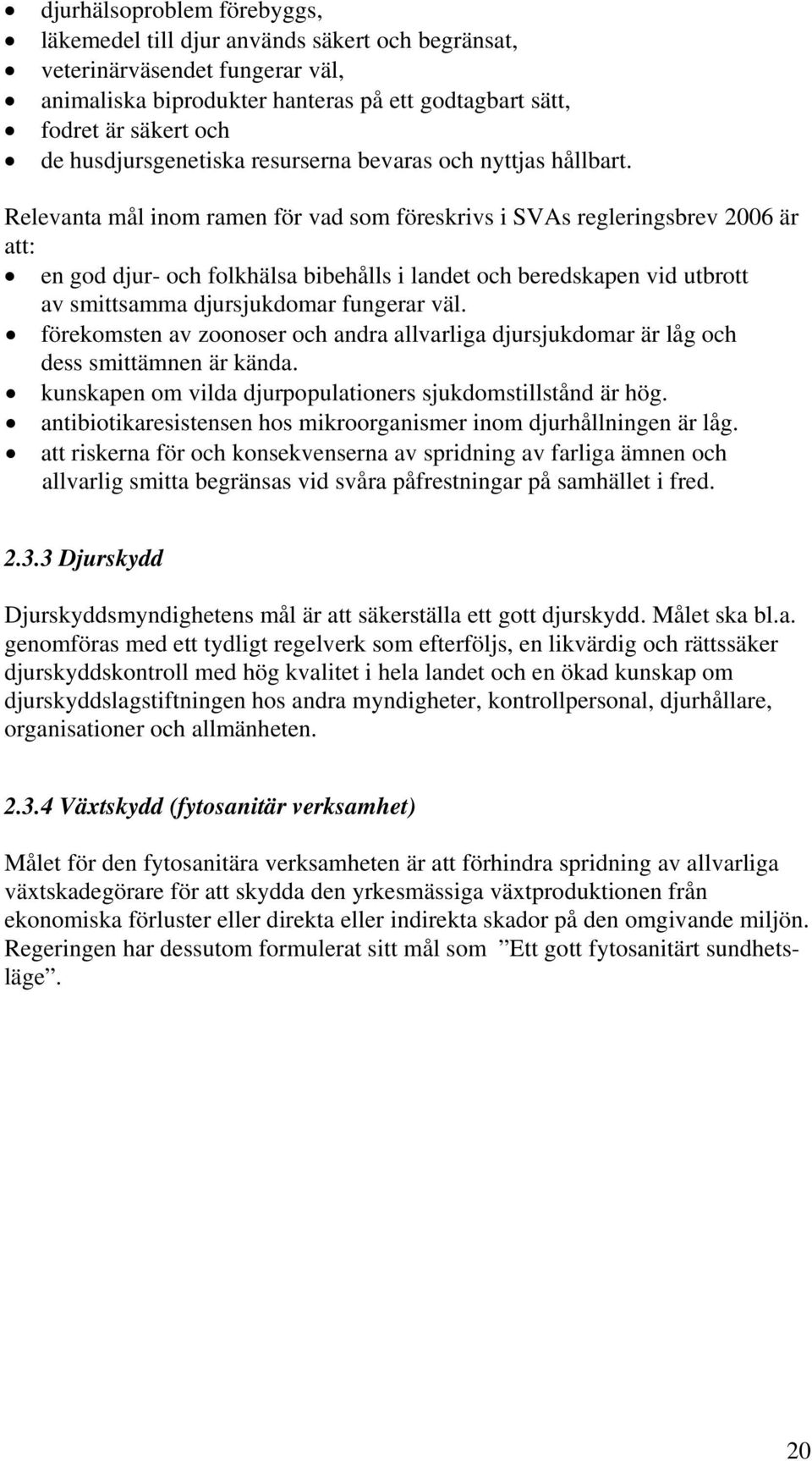 Relevanta mål inom ramen för vad som föreskrivs i SVAs regleringsbrev 2006 är att: en god djur- och folkhälsa bibehålls i landet och beredskapen vid utbrott av smittsamma djursjukdomar fungerar väl.