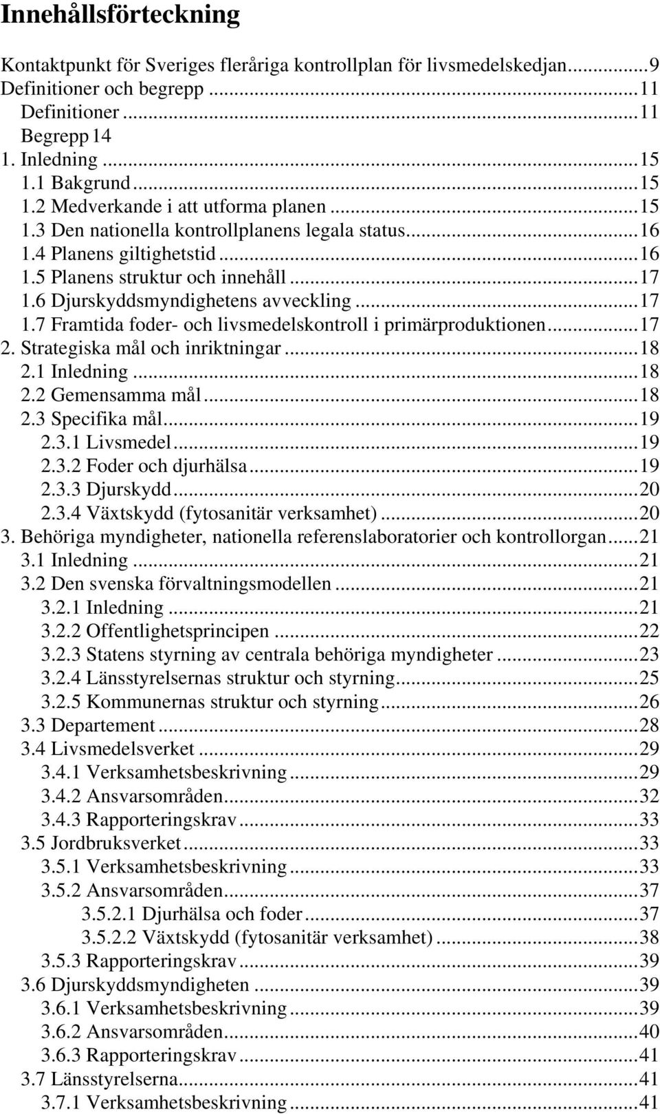 6 Djurskyddsmyndighetens avveckling...17 1.7 Framtida foder- och livsmedelskontroll i primärproduktionen...17 2. Strategiska mål och inriktningar...18 2.1 Inledning...18 2.2 Gemensamma mål...18 2.3 Specifika mål.