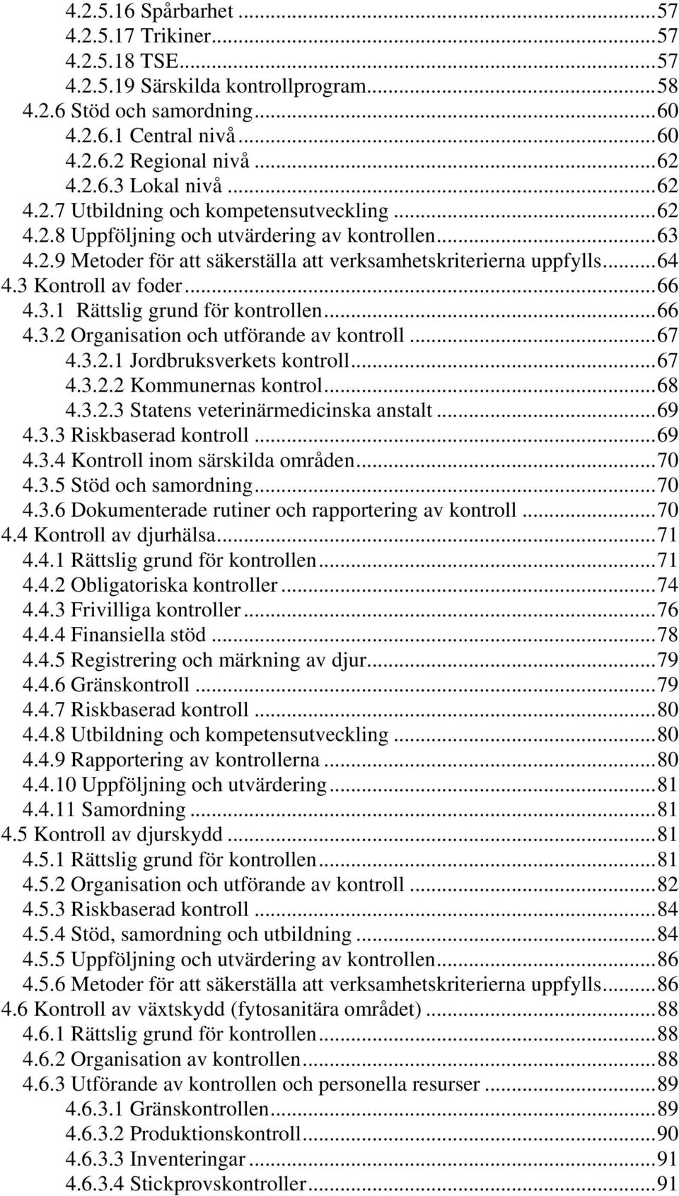 3 Kontroll av foder...66 4.3.1 Rättslig grund för kontrollen...66 4.3.2 Organisation och utförande av kontroll...67 4.3.2.1 Jordbruksverkets kontroll...67 4.3.2.2 Kommunernas kontrol...68 4.3.2.3 Statens veterinärmedicinska anstalt.