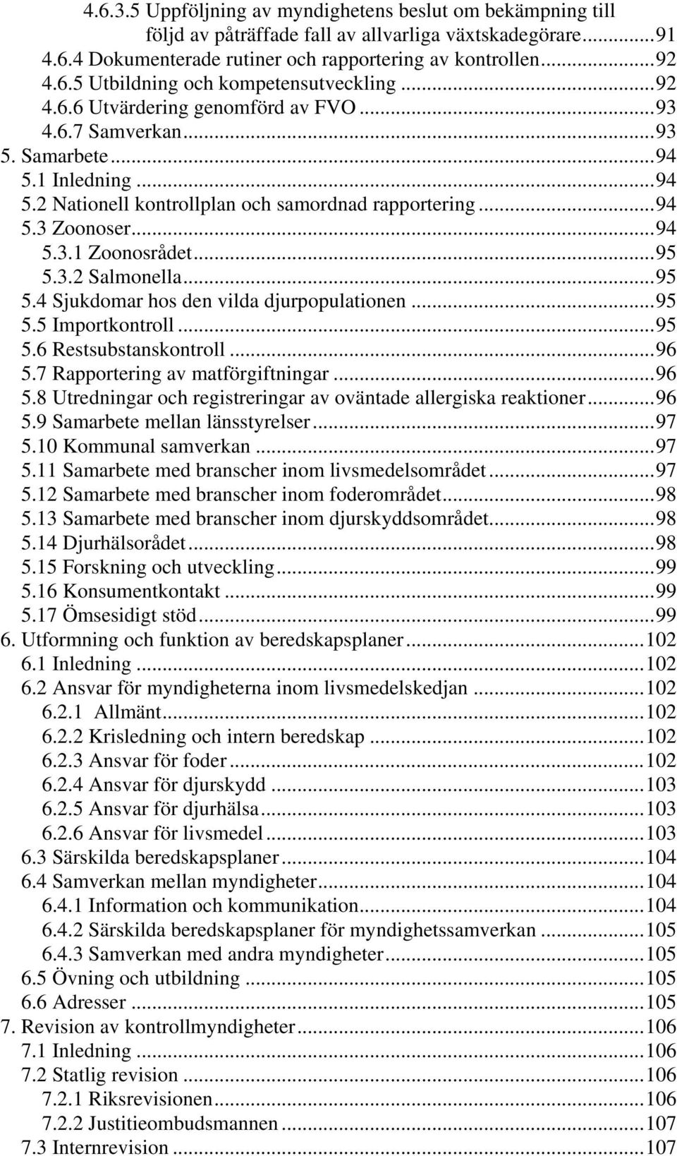 ..95 5.3.2 Salmonella...95 5.4 Sjukdomar hos den vilda djurpopulationen...95 5.5 Importkontroll...95 5.6 Restsubstanskontroll...96 5.7 Rapportering av matförgiftningar...96 5.8 Utredningar och registreringar av oväntade allergiska reaktioner.