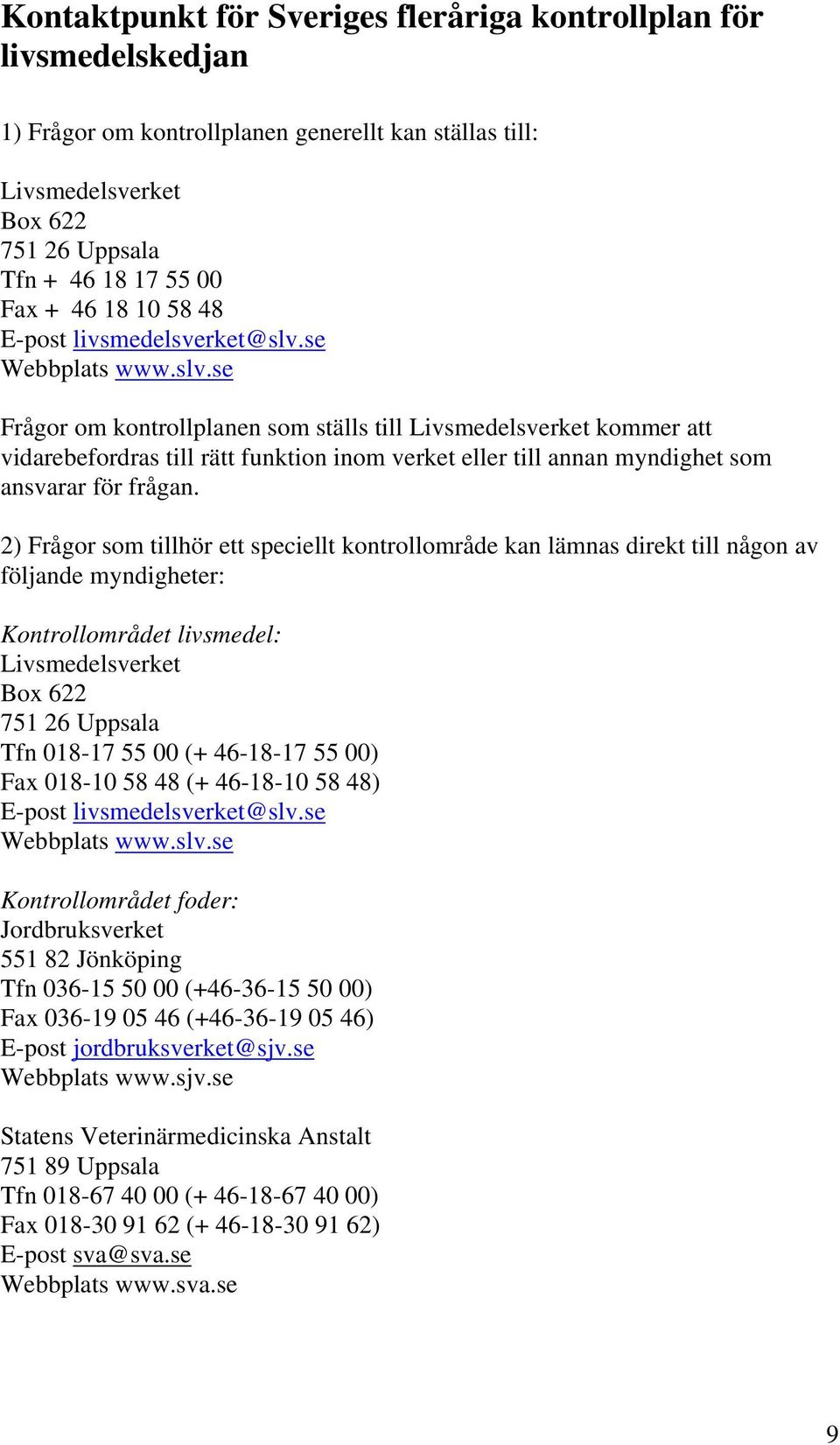 se Webbplats www.slv.se Frågor om kontrollplanen som ställs till Livsmedelsverket kommer att vidarebefordras till rätt funktion inom verket eller till annan myndighet som ansvarar för frågan.