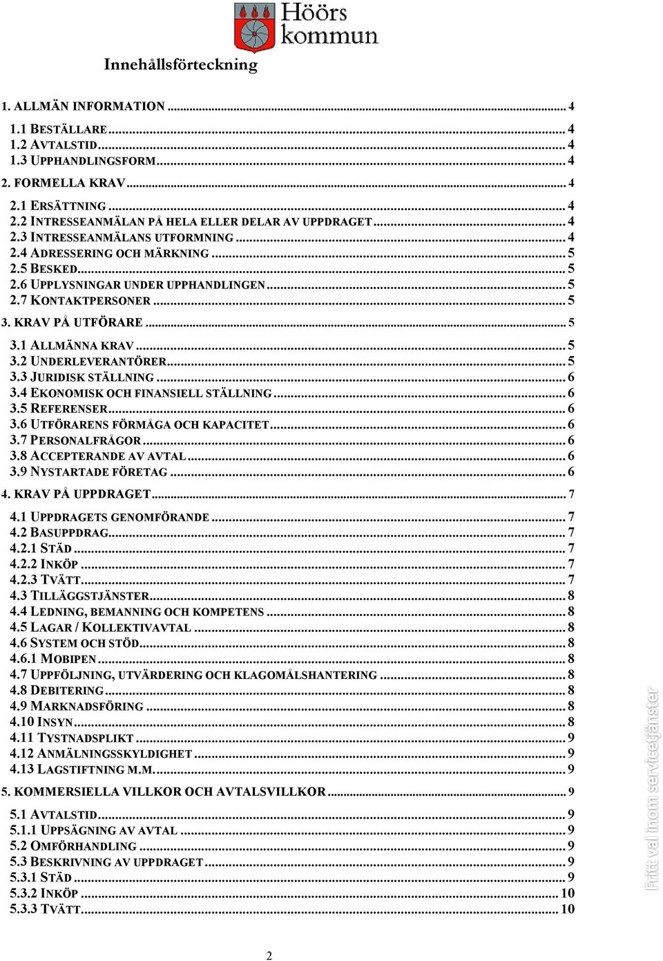 .. 5 3.2 UNDERLEVERANTÖRER... 5 3.3 JURIDISK STÄLLNING... 6 3.4 EKONOMISK OCH FINANSIELL STÄLLNING... 6 3.5 REFERENSER... 6 3.6 UTFÖRARENS FÖRMÅGA OCH KAPACITET... 6 3.7 PERSONALFRÅGOR... 6 3.8 ACCEPTERANDE AV AVTAL.