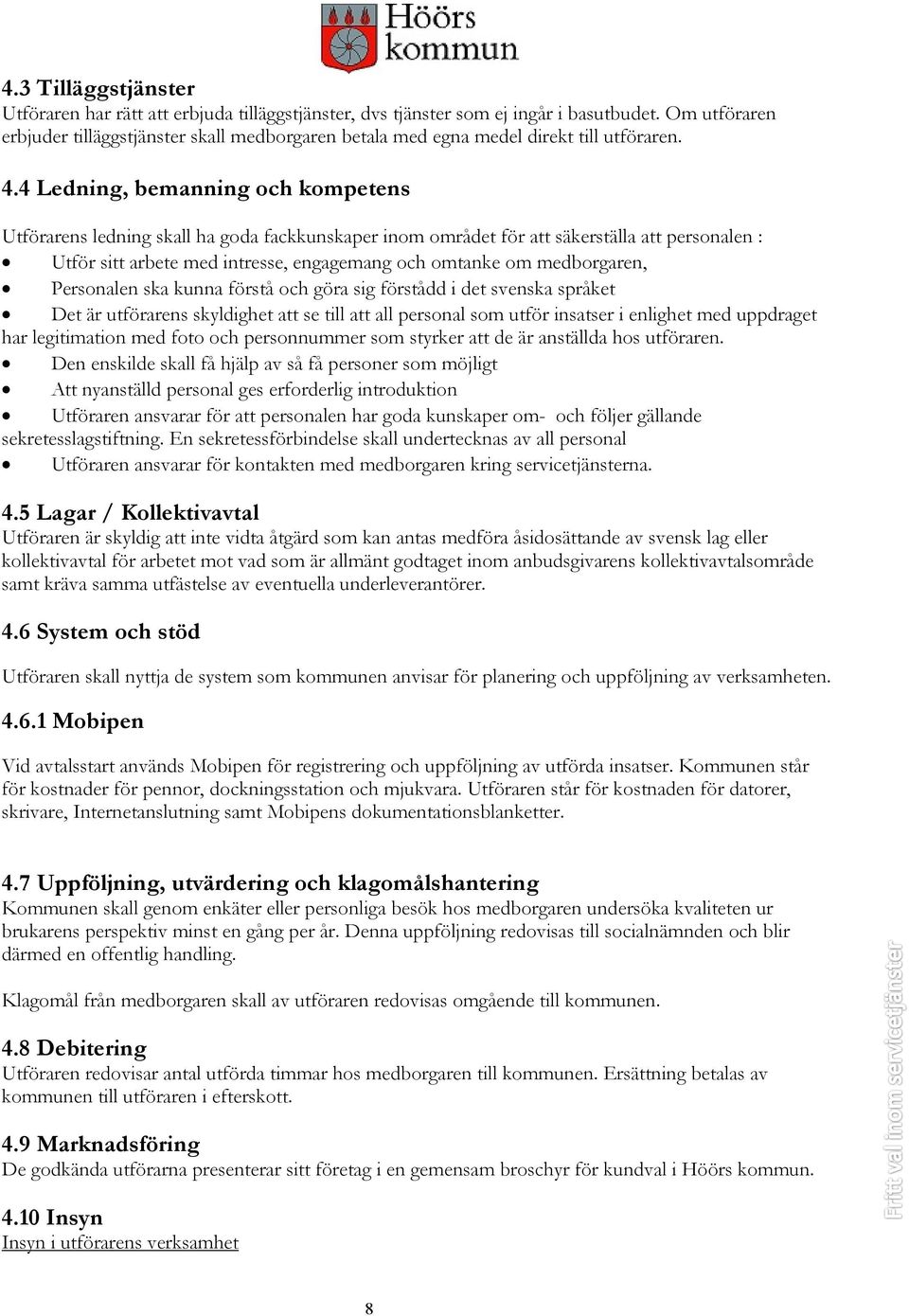 4 Ledning, bemanning och kompetens Utförarens ledning skall ha goda fackkunskaper inom området för att säkerställa att personalen : Utför sitt arbete med intresse, engagemang och omtanke om