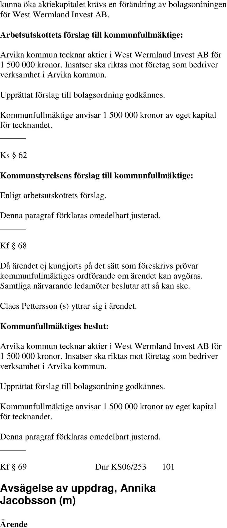 Upprättat förslag till bolagsordning godkännes. Kommunfullmäktige anvisar 1 500 000 kronor av eget kapital för tecknandet. Ks 62 Enligt arbetsutskottets förslag.