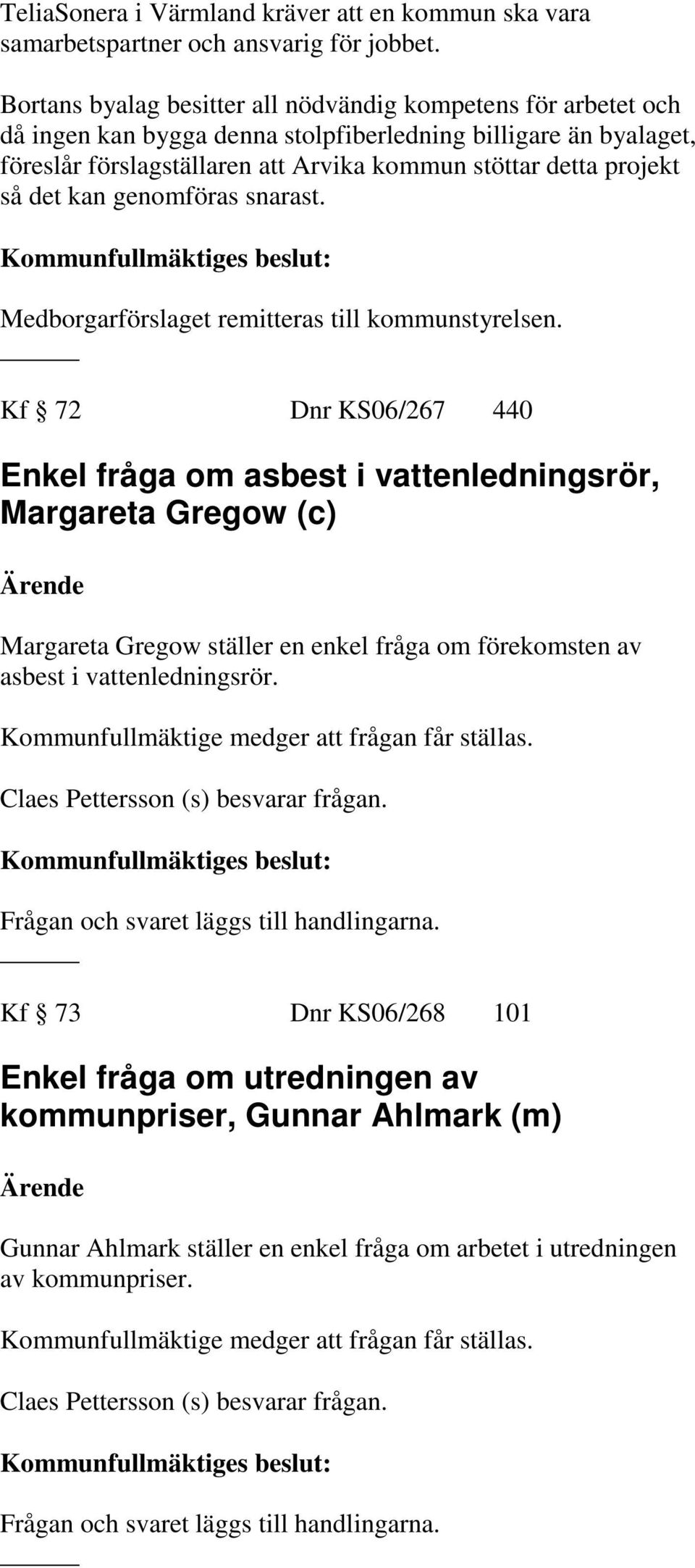 det kan genomföras snarast. Medborgarförslaget remitteras till kommunstyrelsen.