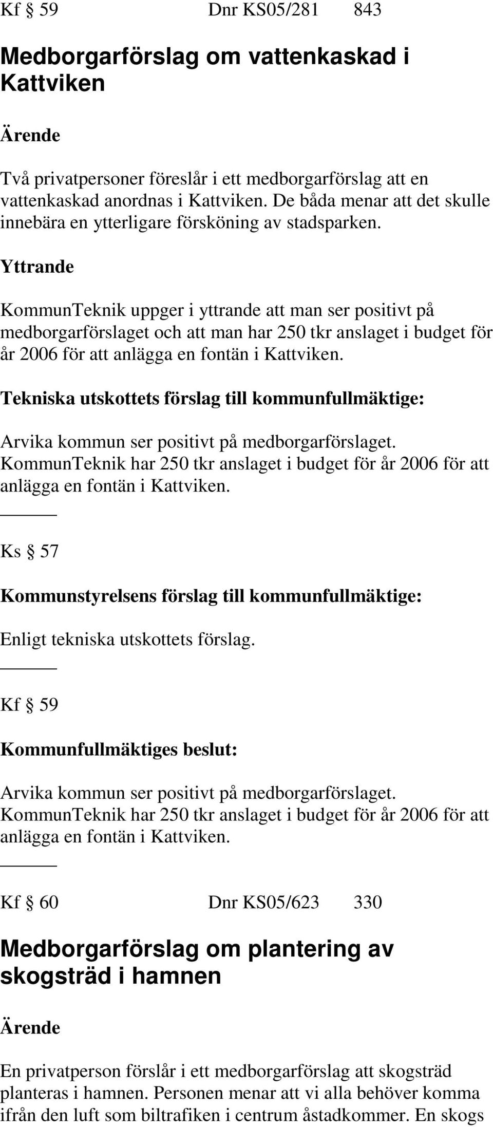 Yttrande KommunTeknik uppger i yttrande att man ser positivt på medborgarförslaget och att man har 250 tkr anslaget i budget för år 2006 för att anlägga en fontän i Kattviken.