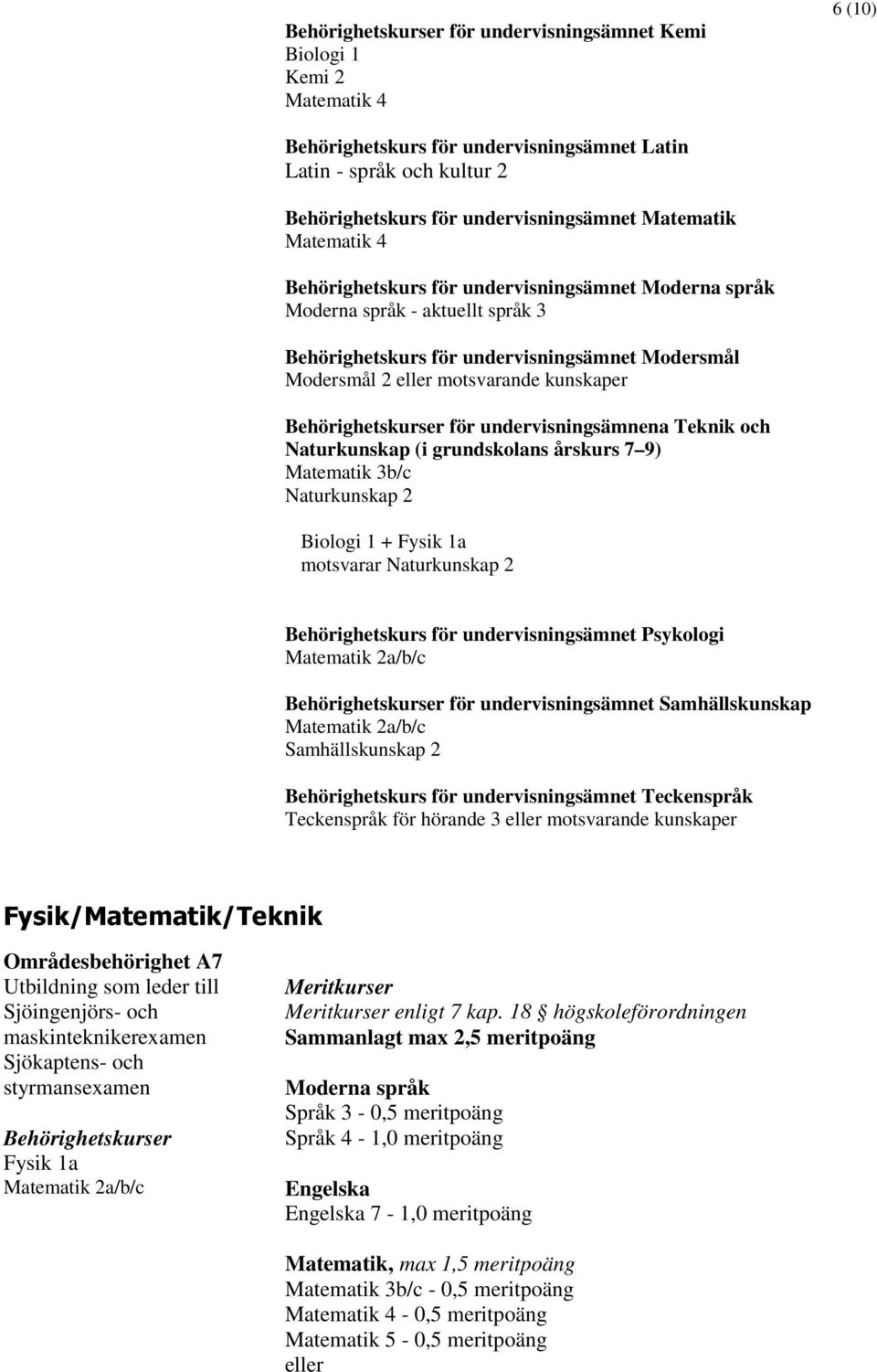 Matematik 3b/c Naturkunskap 2 Biologi 1 + Fysik 1a motsvarar Naturkunskap 2 Behörighetskurs för undervisningsämnet Psykologi för undervisningsämnet Samhällskunskap Samhällskunskap 2 Behörighetskurs