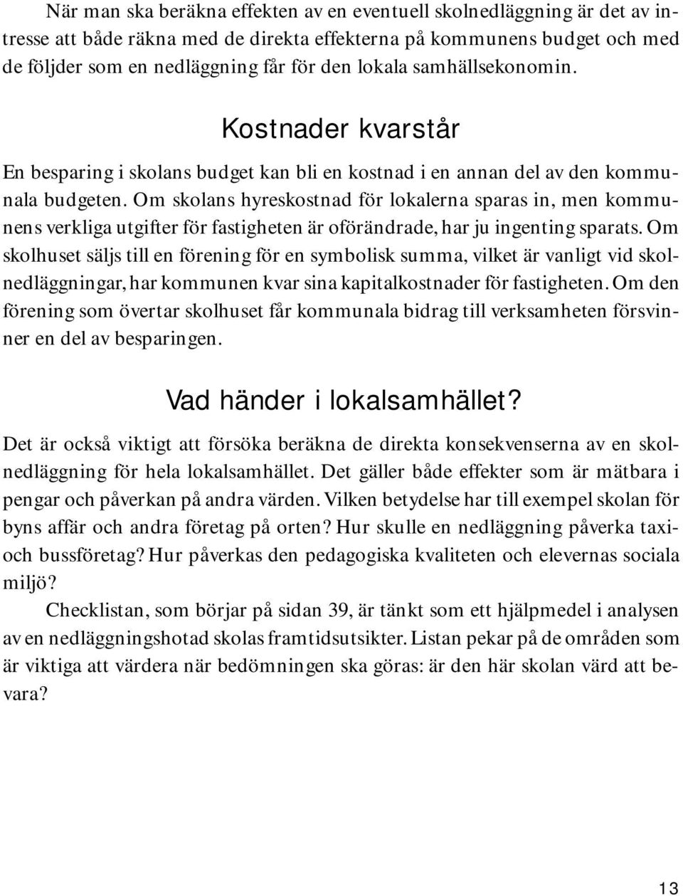 Om skolans hyreskostnad för lokalerna sparas in, men kommunens verkliga utgifter för fastigheten är oförändrade, har ju ingenting sparats.