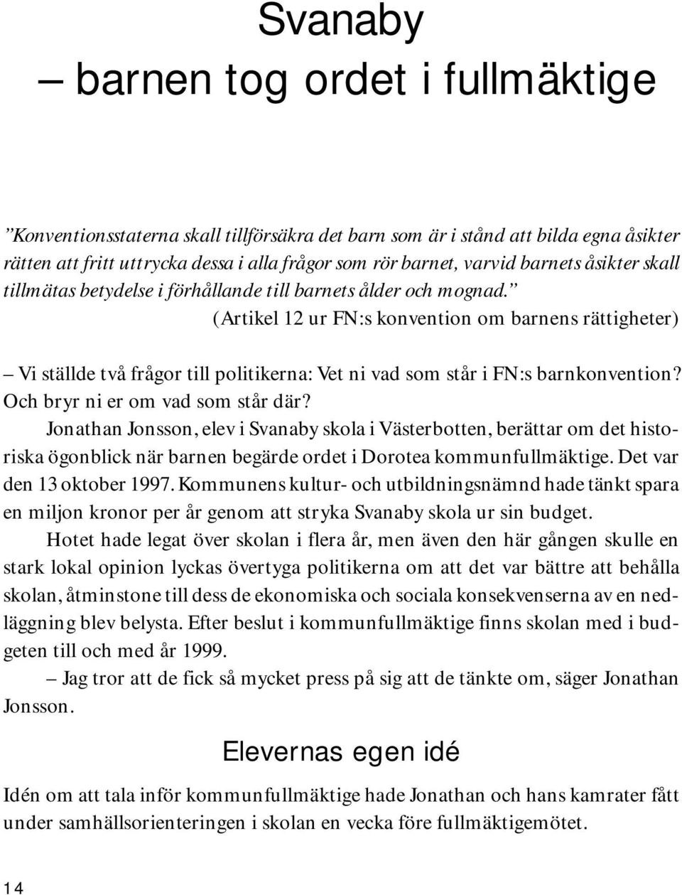 (Artikel 12 ur FN:s konvention om barnens rättigheter) Vi ställde två frågor till politikerna: Vet ni vad som står i FN:s barnkonvention? Och bryr ni er om vad som står där?